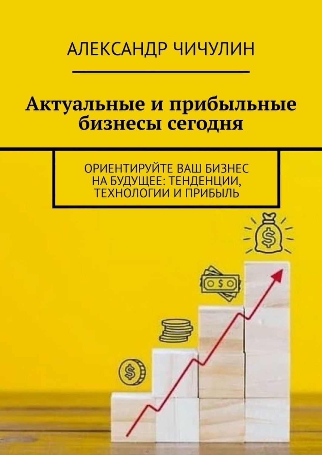 Обложка книги «Актуальные и прибыльные бизнесы сегодня. Ориентируйте Ваш бизнес на будущее: тенденции, технологии и прибыль»
