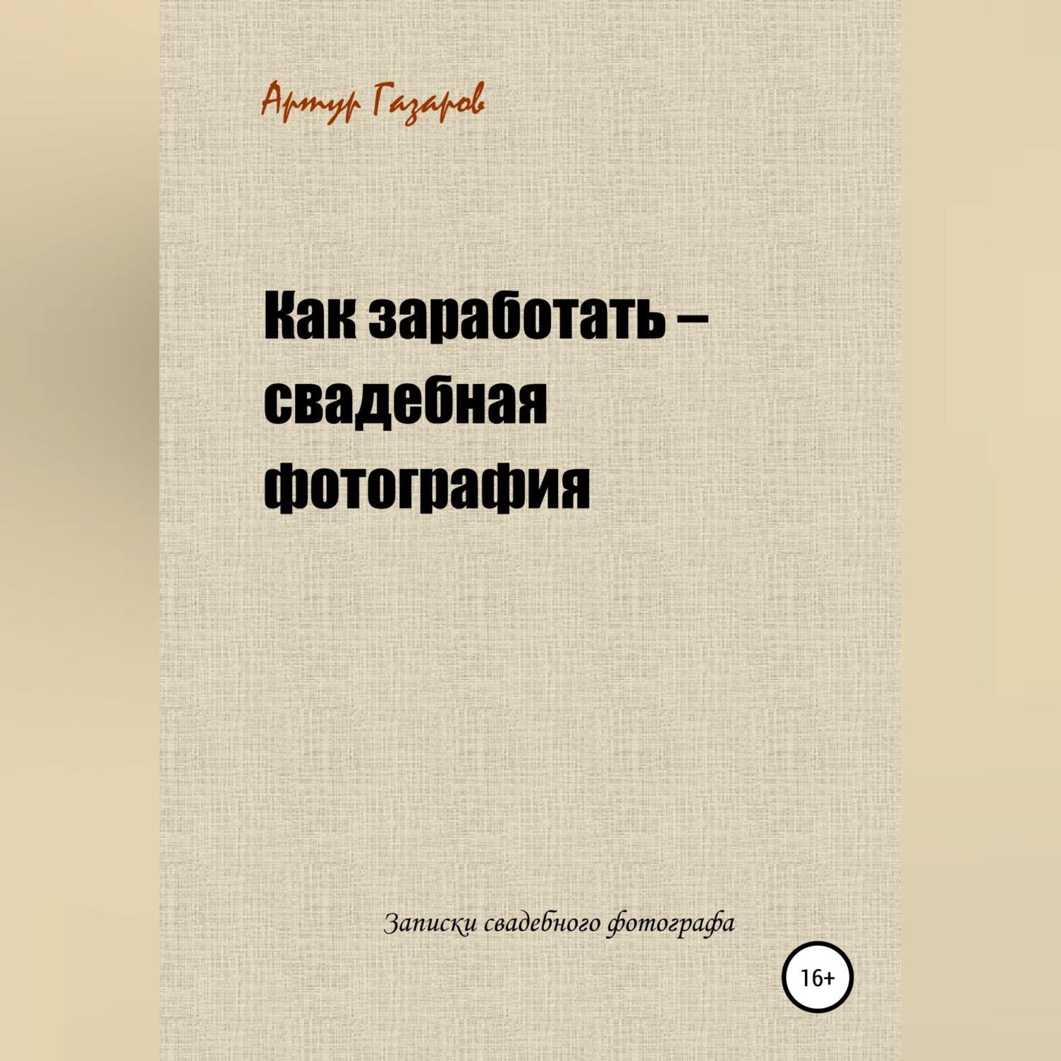 Обложка книги «Как заработать – свадебная фотография. Записки свадебного фотографа»