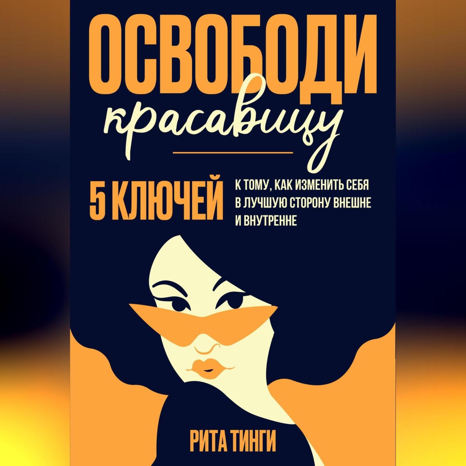 Обложка книги «Освободи красавицу. Пять ключей к тому, как изменить себя в лучшую сторону внешне и внутренне»
