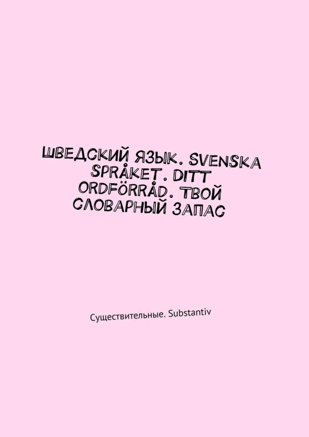 Обложка книги «Шведский язык. Svenska språket. Ditt ordförråd. Твой словарный запас. Существительные. Substantiv»