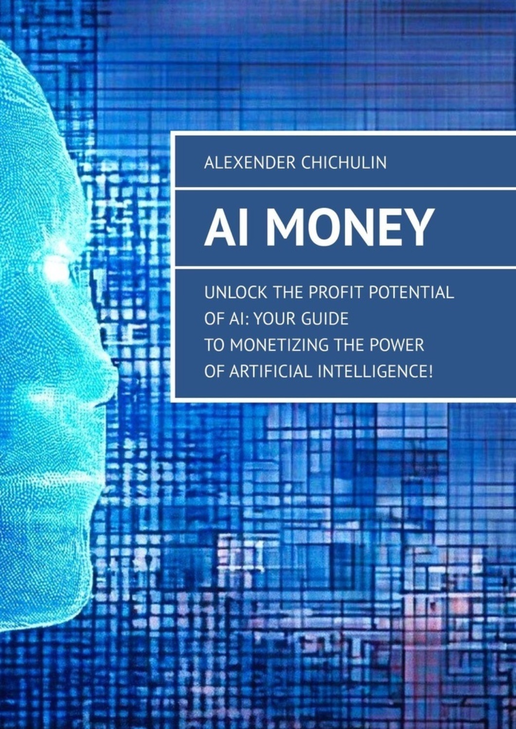 Обложка книги «AI Money. Unlock the Profit Potential of AI: Your Guide to Monetizing the Power of Artificial Intelligence!»