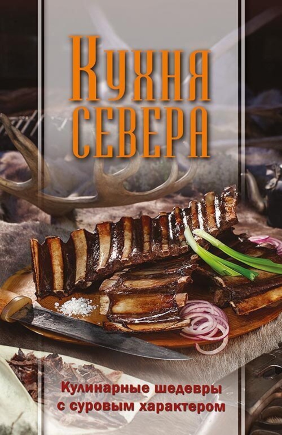 Обложка книги «Кухня Севера. Кулинарные шедевры с суровым характером»