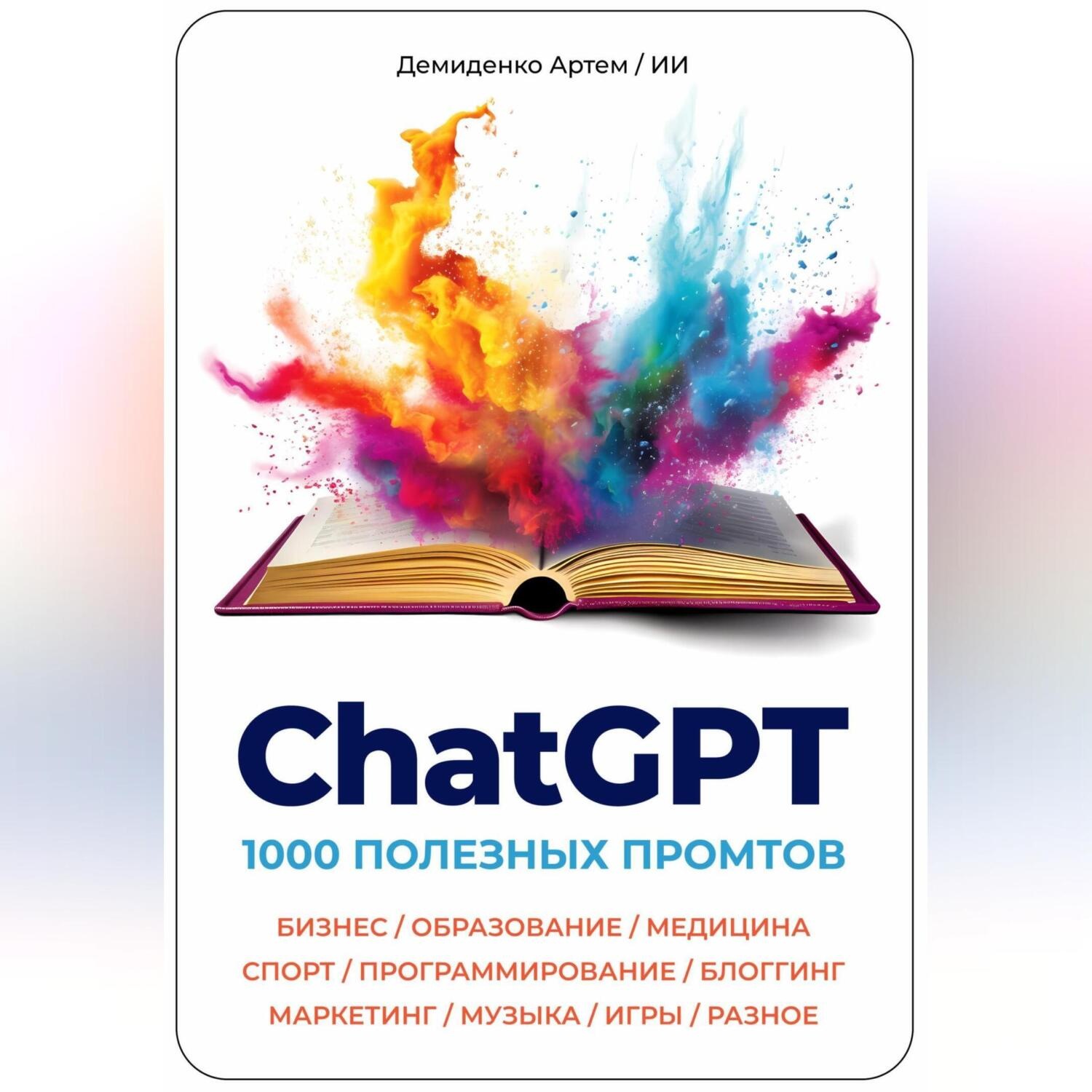 Обложка книги «ChatGPT. 1000 Промтов. Бизнес, Образование, Медицина, Спорт, Программирование, Блоггинг, Маркетинг, Музыка, Игры, Разное»