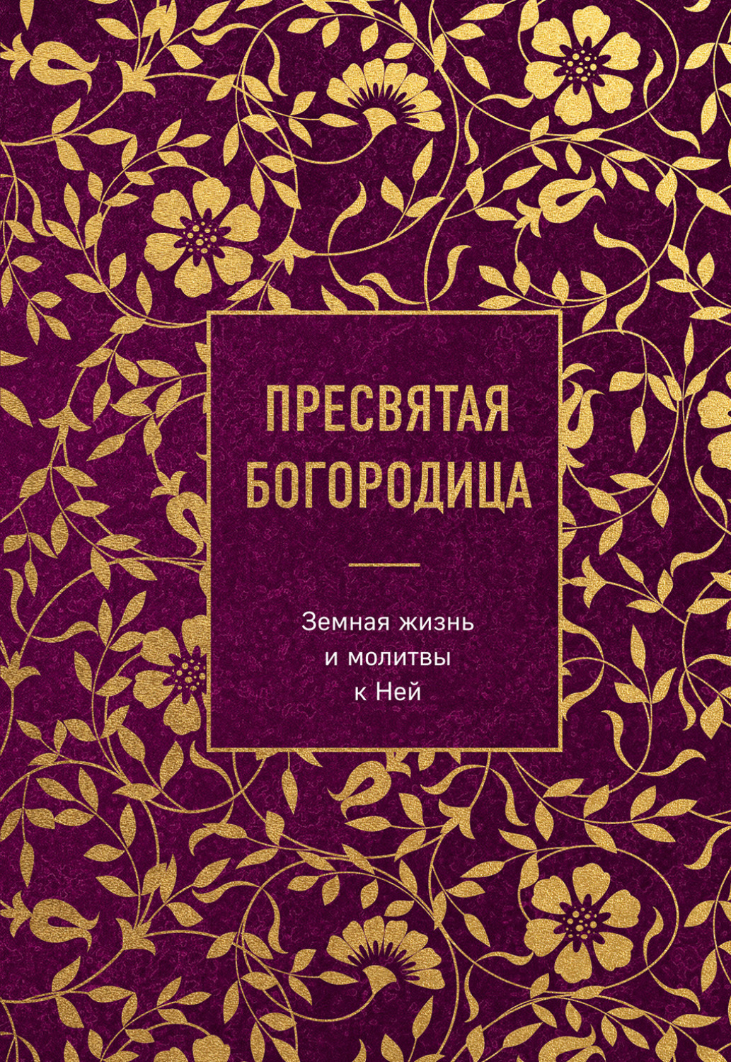 Обложка книги «Пресвятая Богородица. Земная жизнь и молитвы к Ней»