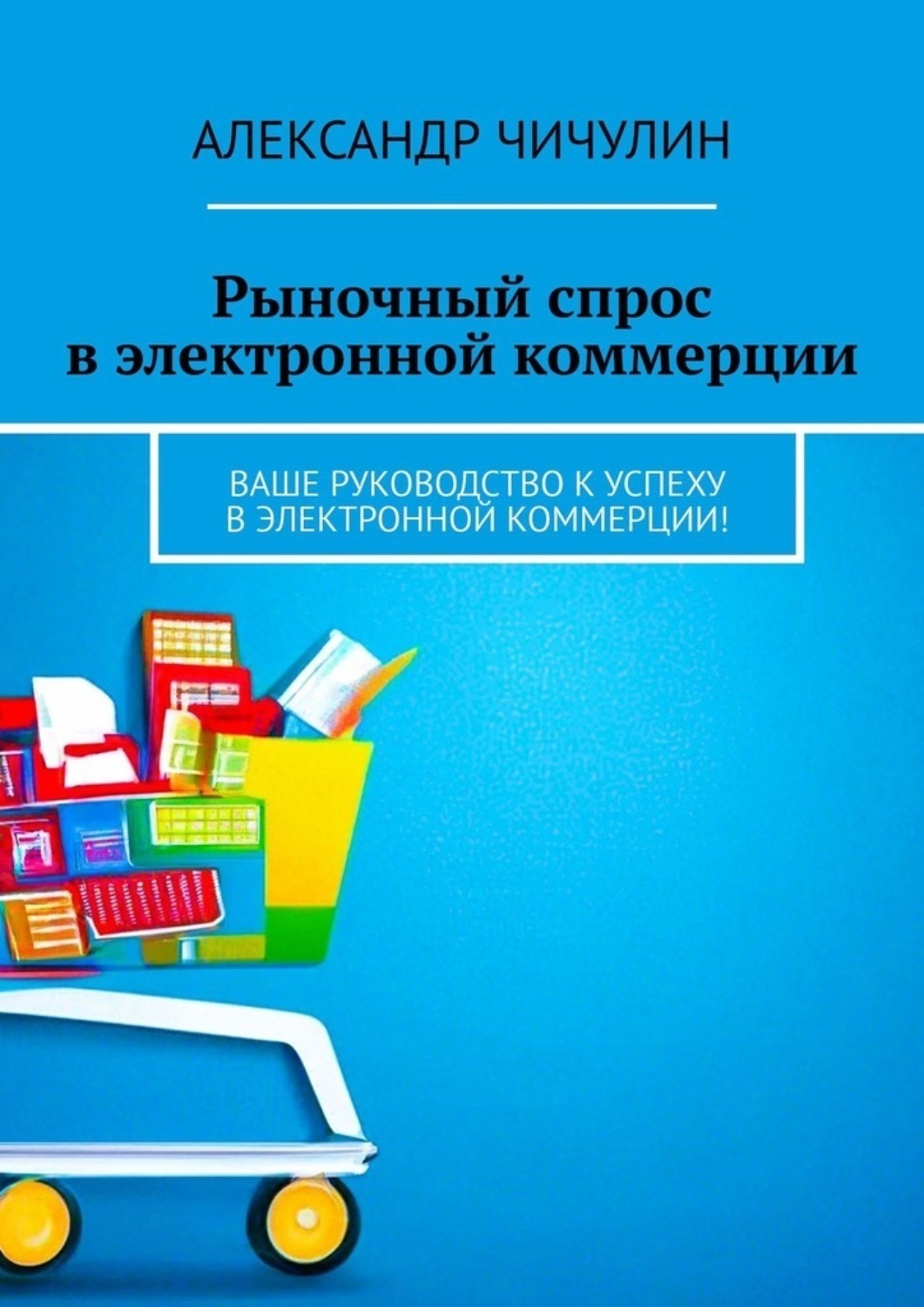 Обложка книги «Рыночный спрос в электронной коммерции. Ваше руководство к успеху в электронной коммерции!»
