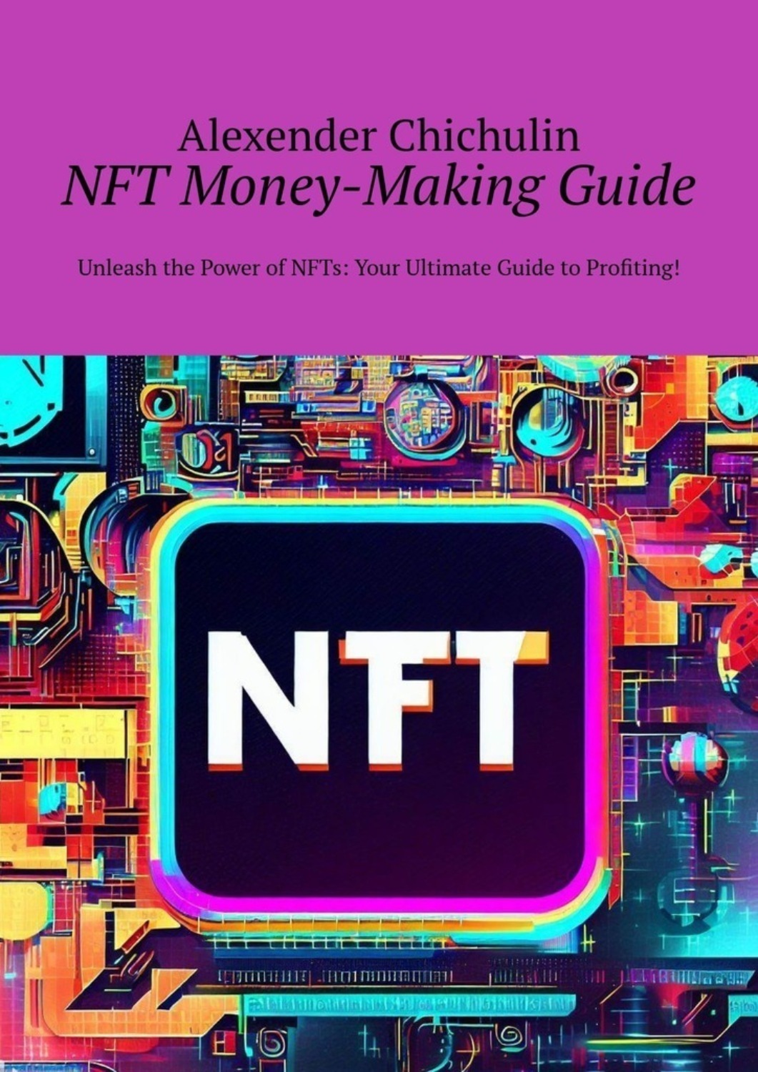 Обложка книги «NFT money-making guide. Unleash the power of NFTs: your ultimate guide to profiting!»