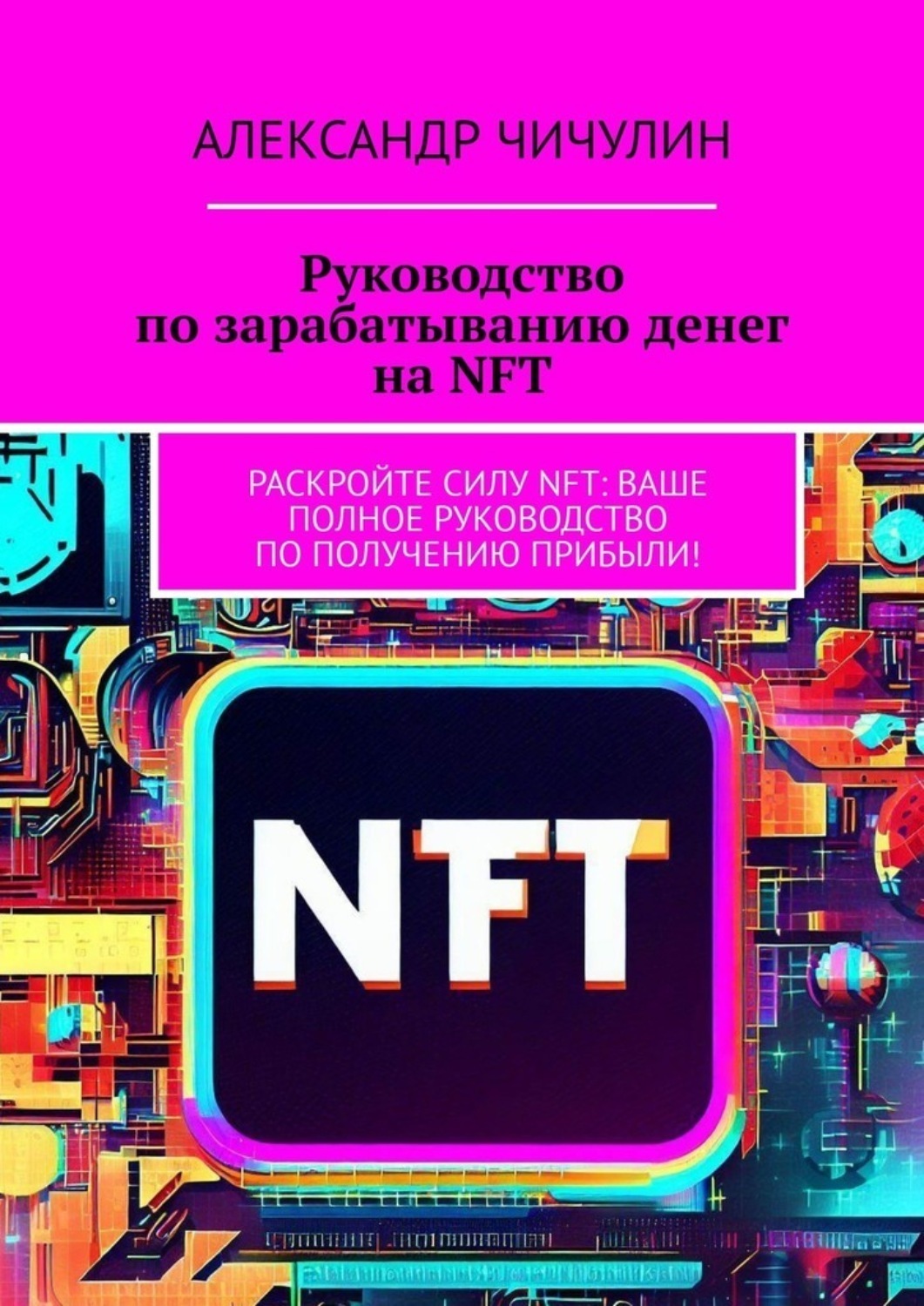 Обложка книги «Руководство по зарабатыванию денег на NFT. Раскройте силу NFT: ваше полное руководство по получению прибыли!»