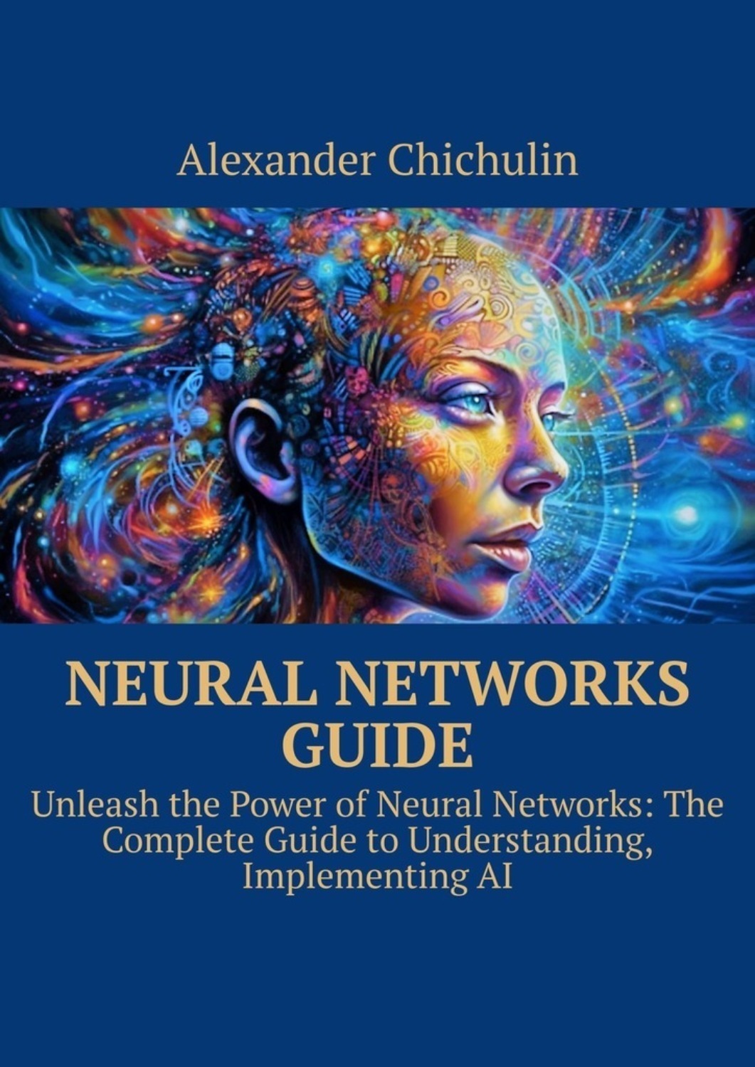Обложка книги «Neural networks guide. Unleash the power of Neural Networks: the complete guide to understanding, Implementing AI»