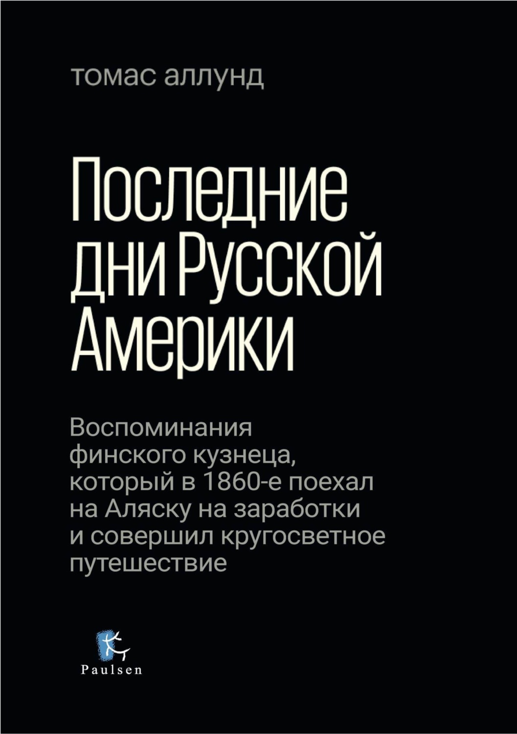 Обложка книги «Последние дни Русской Америки. Воспоминания финского кузнеца, который в 1860-е поехал на Аляску на заработки и совершил кругосветное путешествие»