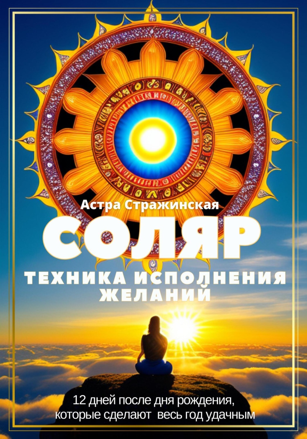 Обложка книги «Соляр. Техника исполнения желаний. 12 дней после дня рождения, которые сделают весь год удачным»