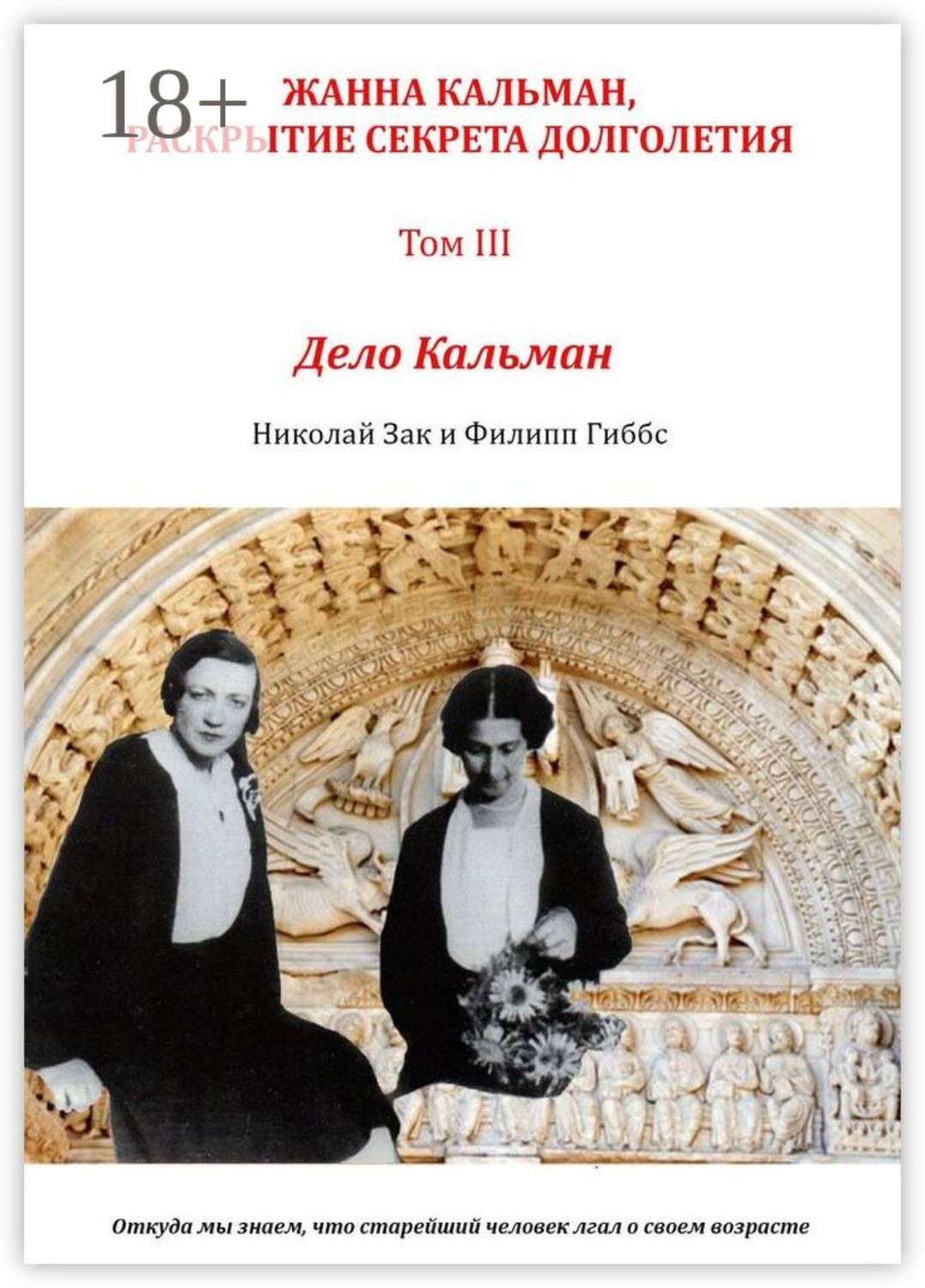 Обложка книги «Жанна Кальман, раскрытие секрета долголетия. Том III. Дело Кальман. Откуда мы знаем, что старейший человек лгал о своем возрасте»