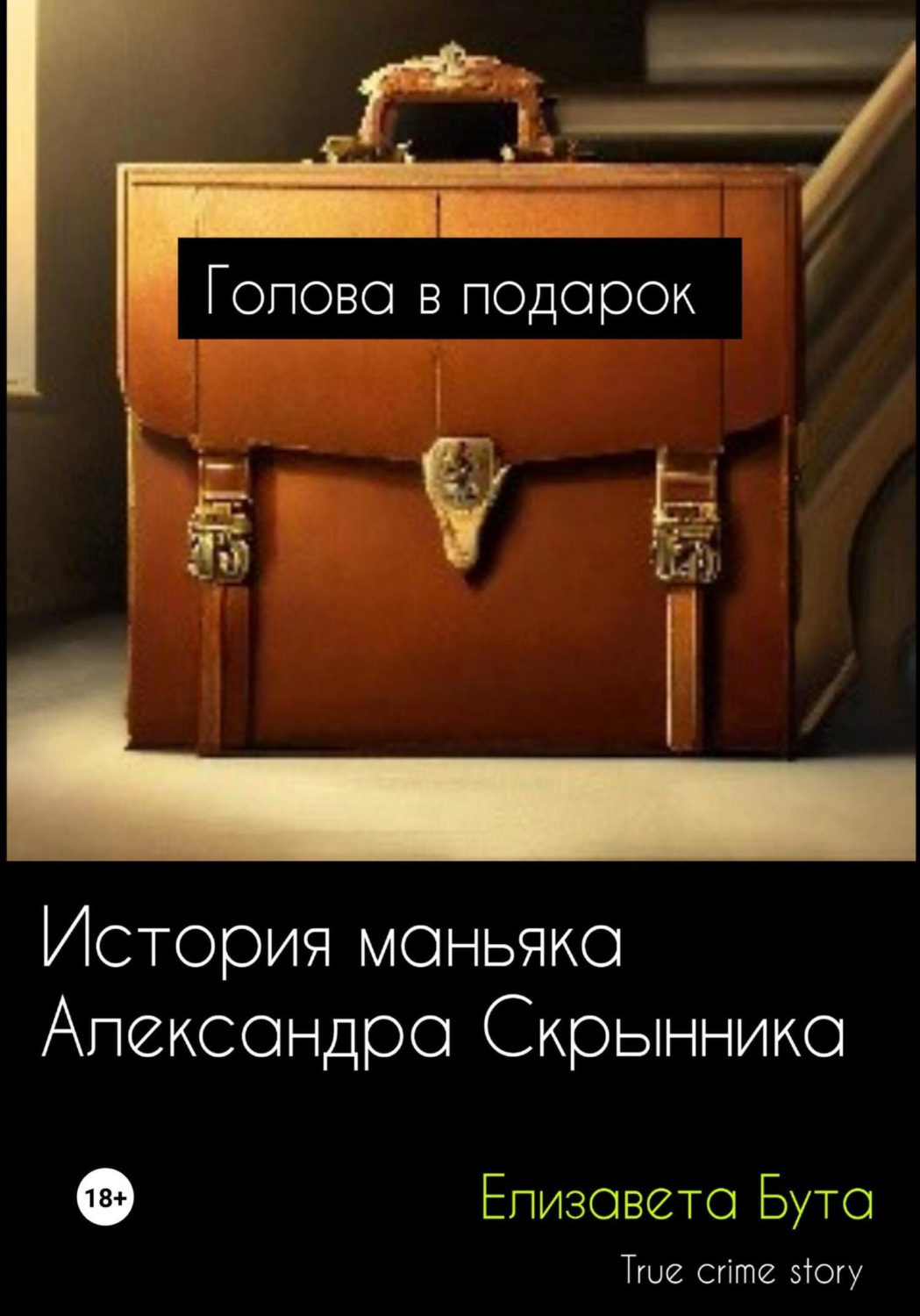 Обложка книги «Голова в подарок. История маньяка Александра Скрынника»