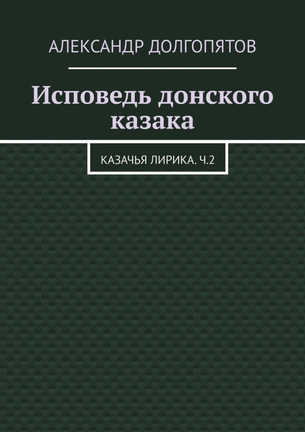 Обложка книги «Исповедь донского казака. Казачья лирика.Ч.2»