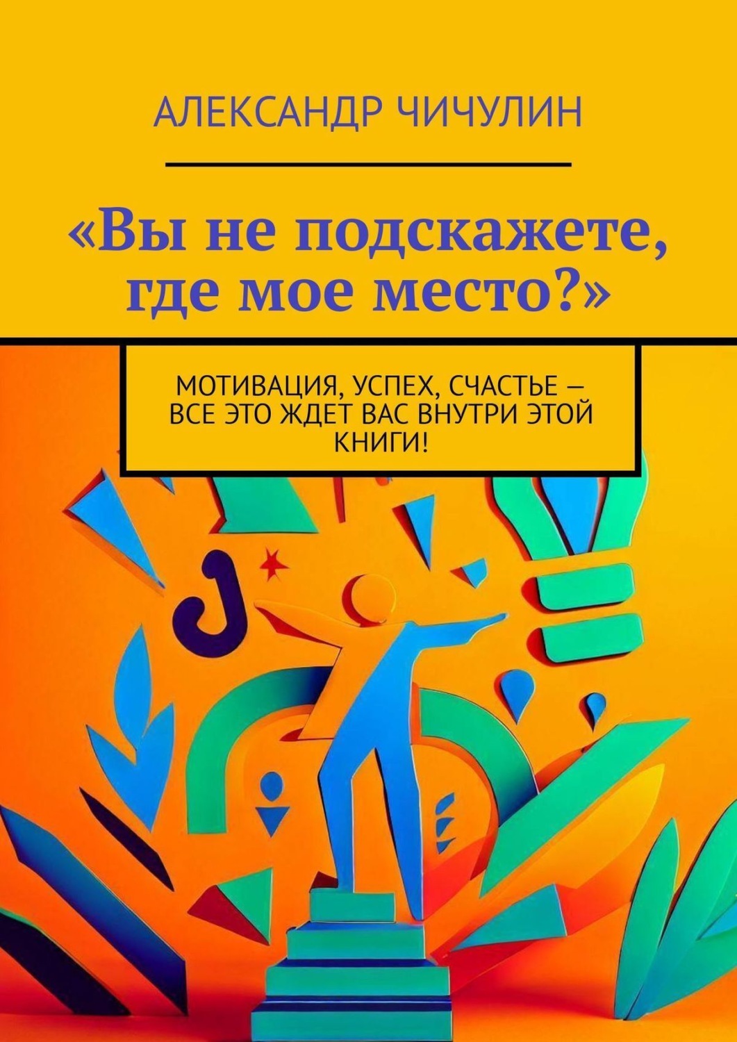 Обложка книги ««Вы не подскажете, где мое место?». Мотивация, успех, счастье – все это ждет вас внутри этой книги!»
