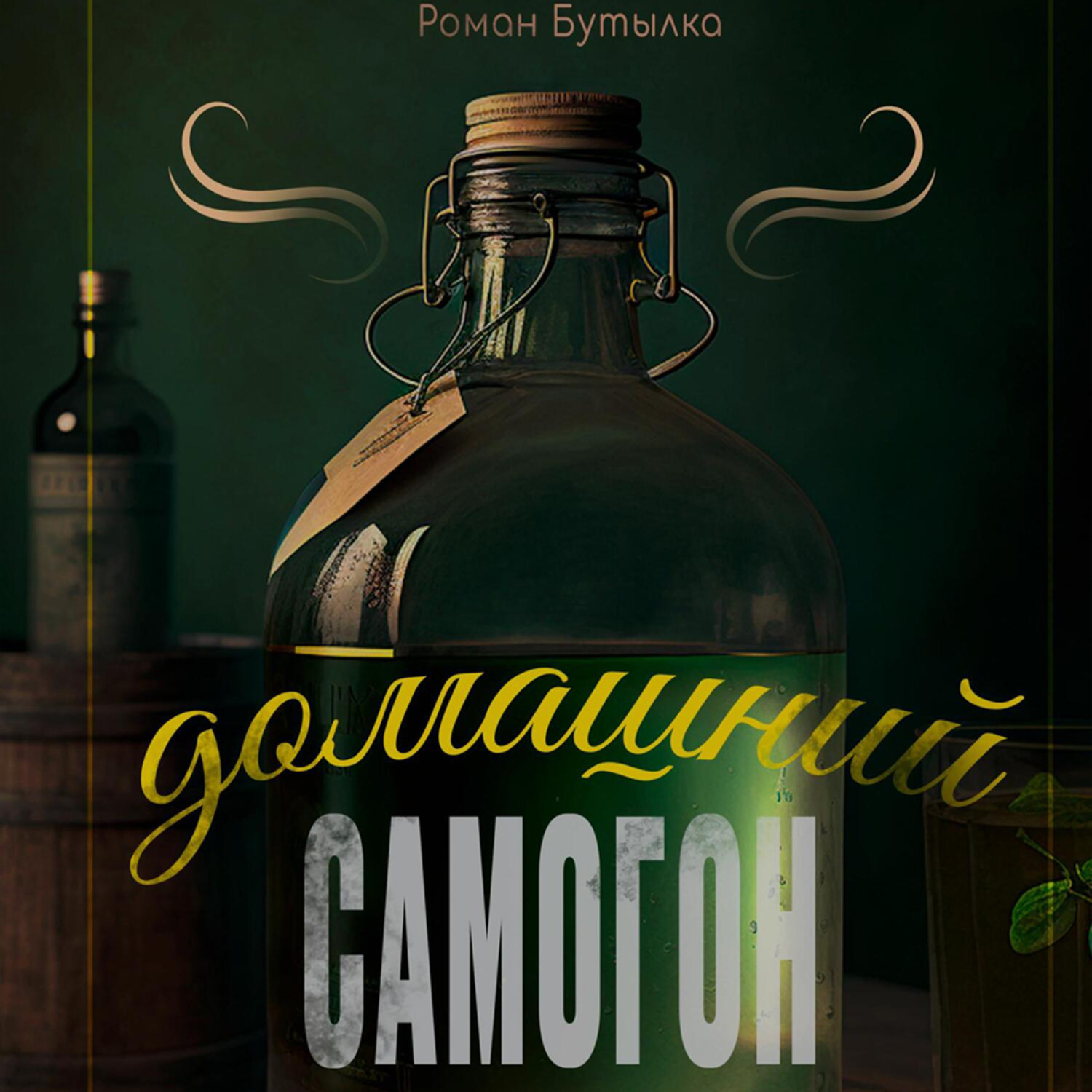 Обложка книги «Домашний самогон: брага, перегонка, очистка и рецепты быстрых и элитных напитков»