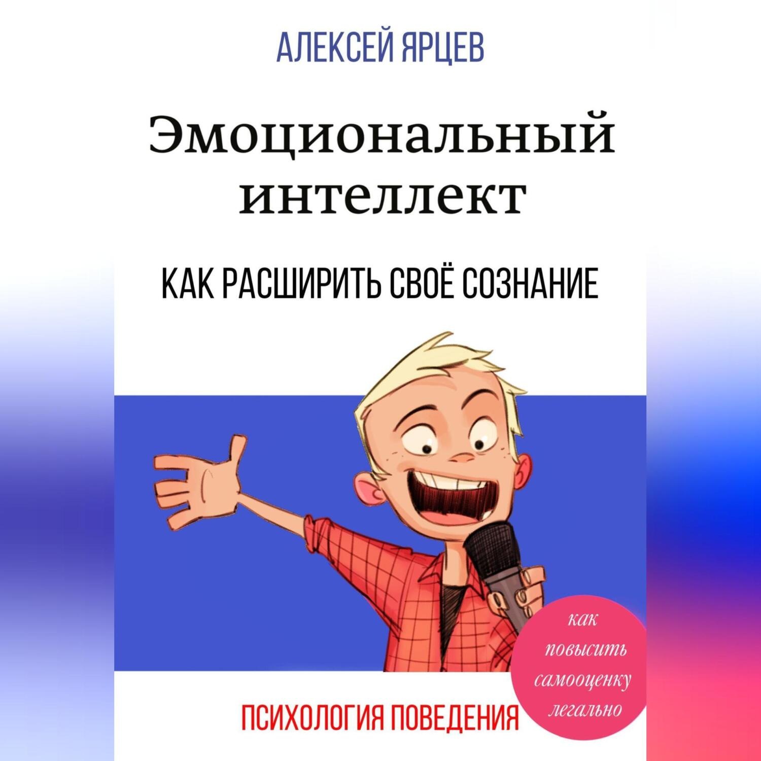 Обложка книги «Эмоциональный интеллект. Как повысить самооценку легально. Как расширить своё сознание. Психология поведения»