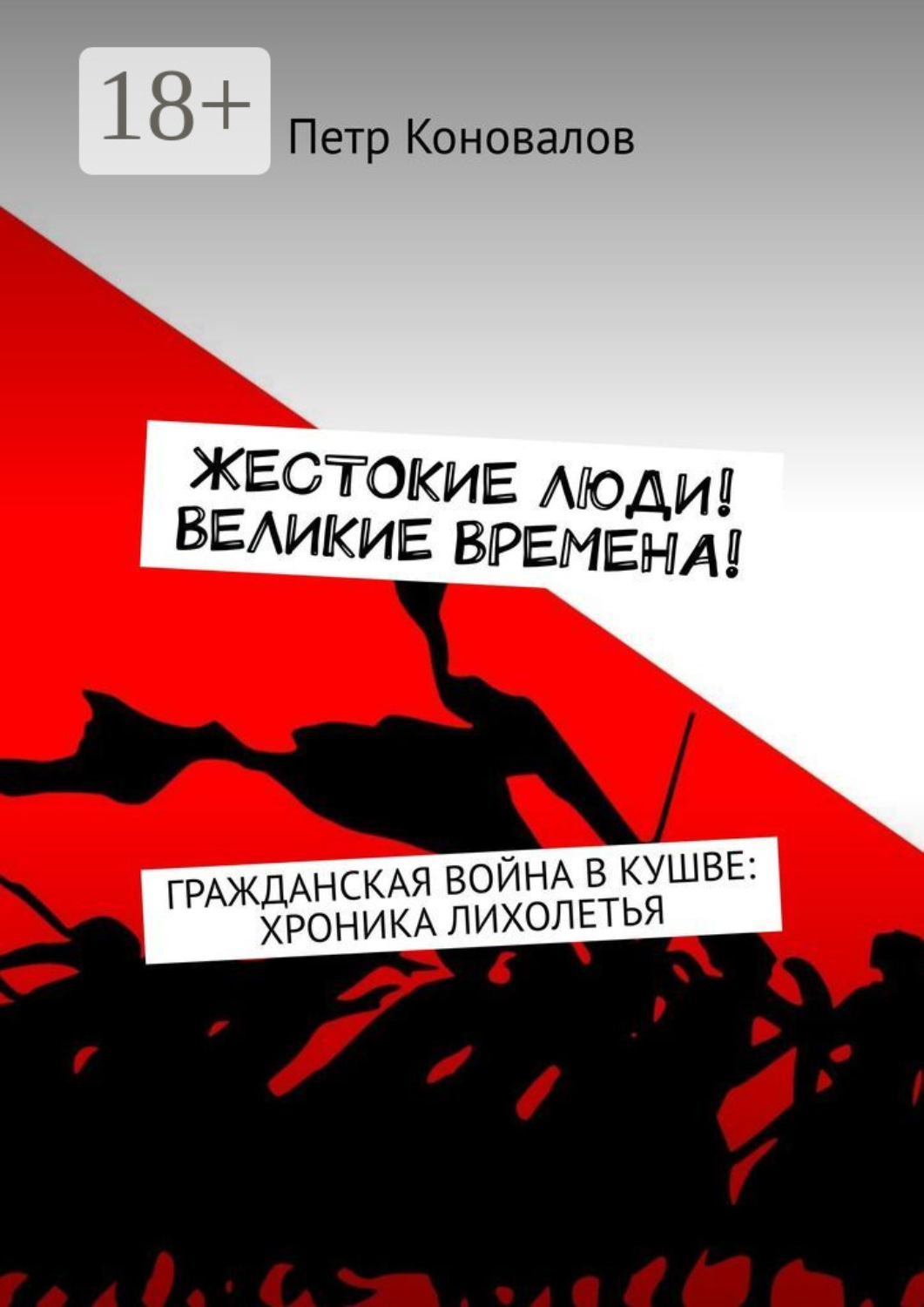 Обложка книги «Жестокие люди! Великие времена! Гражданская война в Кушве: хроника лихолетья»