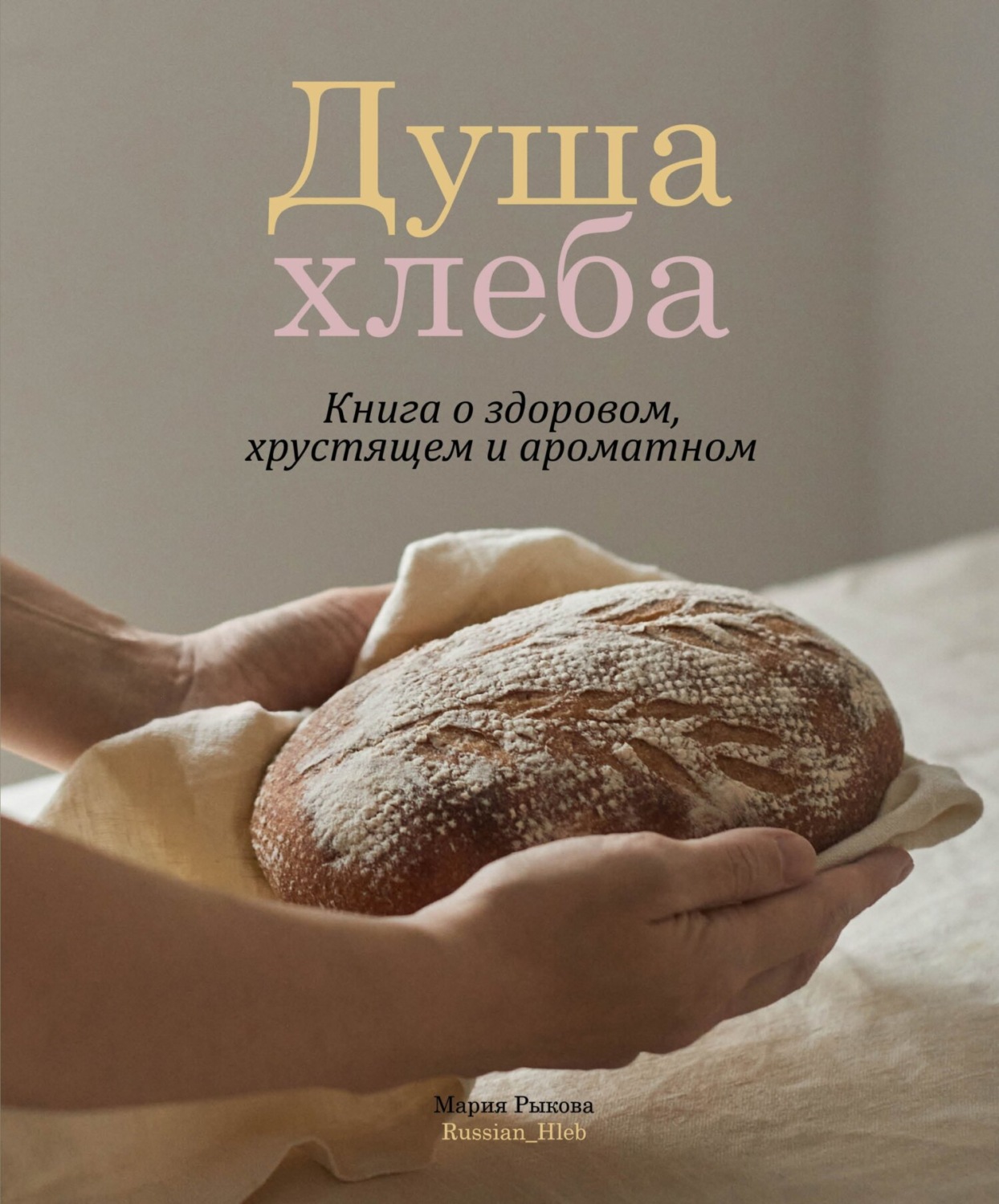 Обложка книги «Душа хлеба. Книга о здоровом, хрустящем и ароматном»
