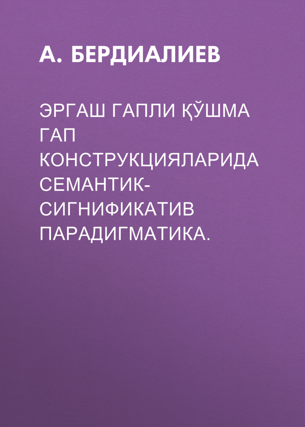 Обложка книги «ЭРГАШ ГАПЛИ ҚЎШМА ГАП КОНСТРУКЦИЯЛАРИДА СЕМАНТИК- СИГНИФИКАТИВ ПАРАДИГМАТИКА.»