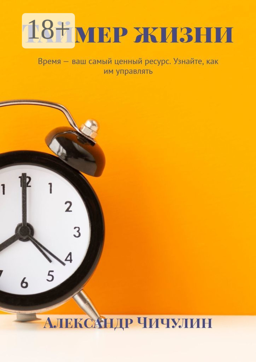 Обложка книги «Таймер жизни. Время – ваш самый ценный ресурс. Узнайте, как им управлять»