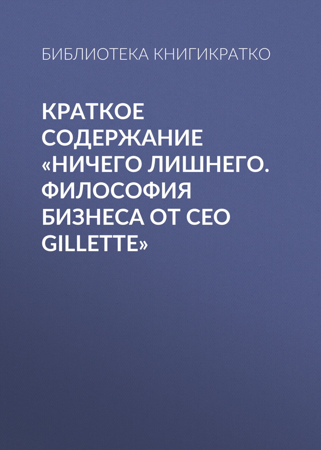 Обложка книги «Краткое содержание «Ничего лишнего. Философия бизнеса от CEO Gillette»»