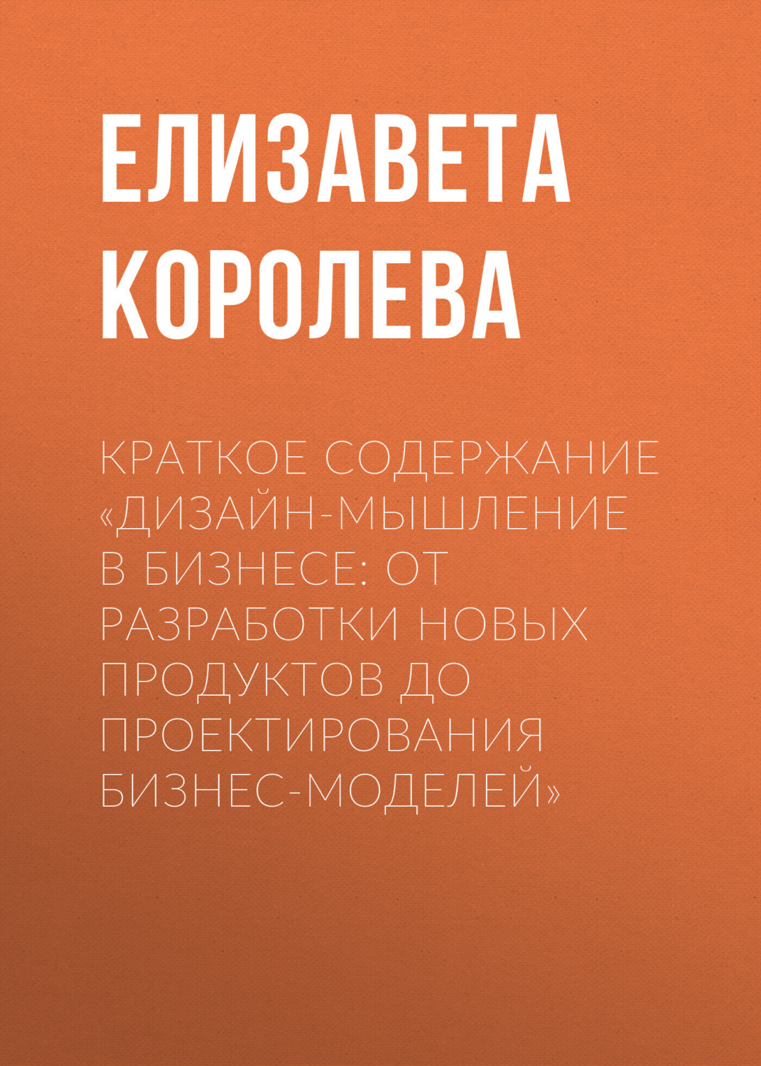 Обложка книги «Краткое содержание «Дизайн-мышление в бизнесе: от разработки новых продуктов до проектирования бизнес-моделей»»