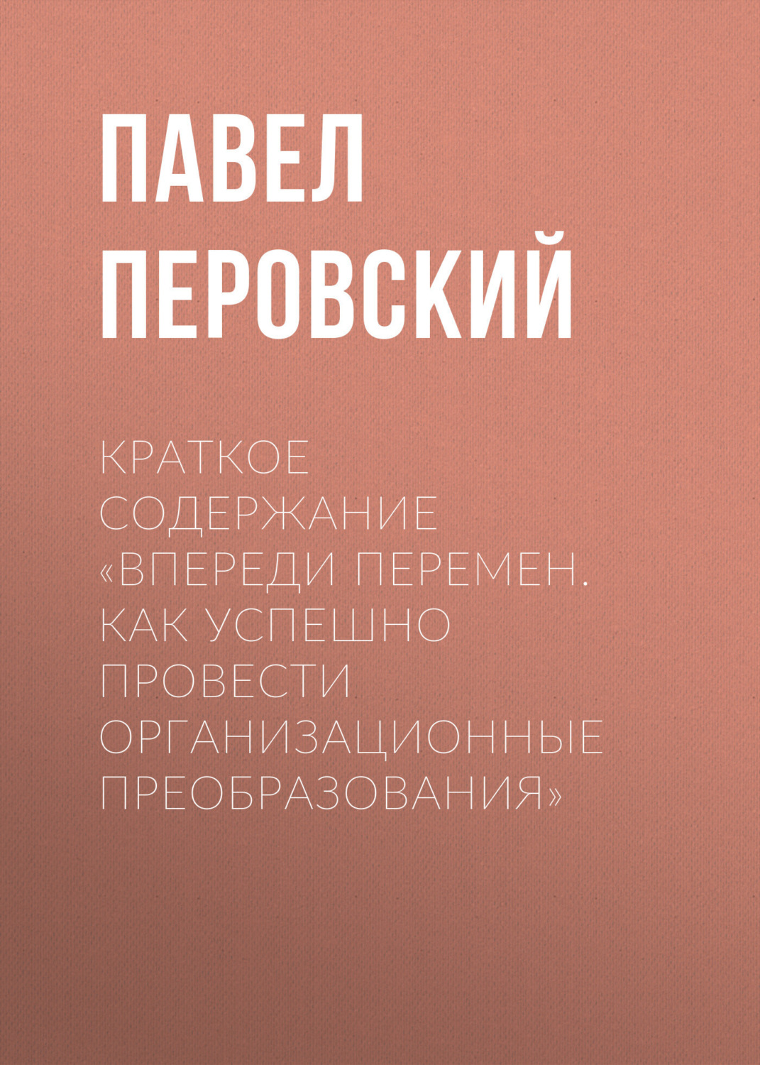 Обложка книги «Краткое содержание «Впереди перемен. Как успешно провести организационные преобразования»»