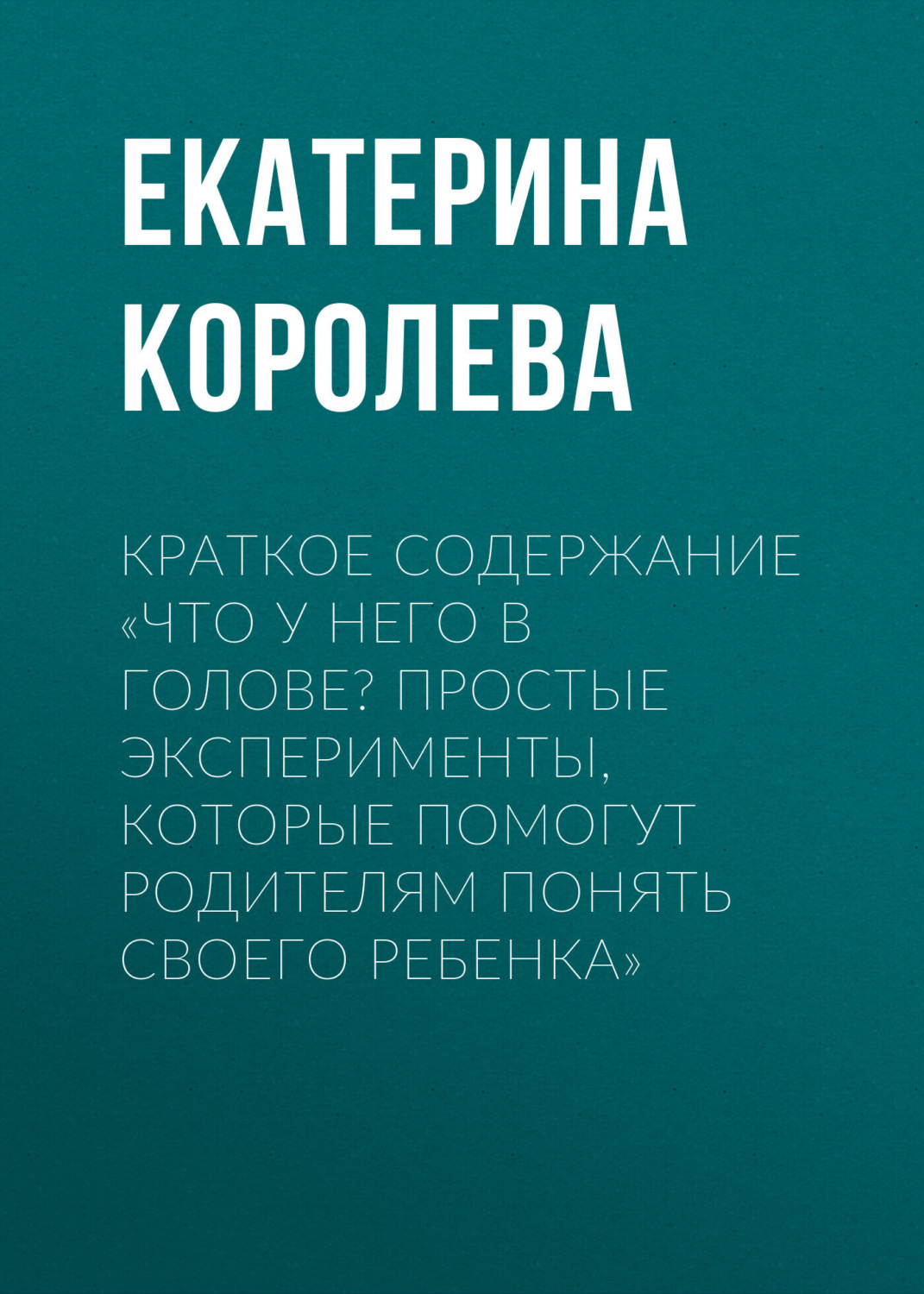 Обложка книги «Краткое содержание «Что у него в голове? Простые эксперименты, которые помогут родителям понять своего ребенка»»