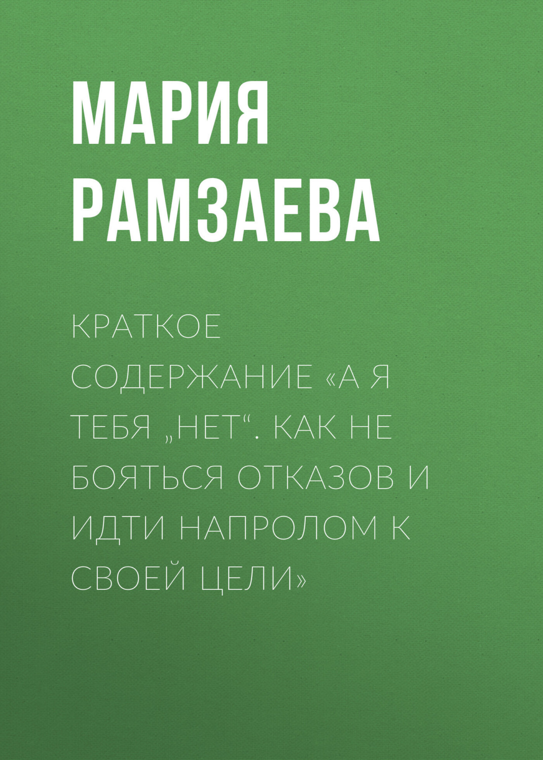 Обложка книги «Краткое содержание «А я тебя „нет“. Как не бояться отказов и идти напролом к своей цели»»