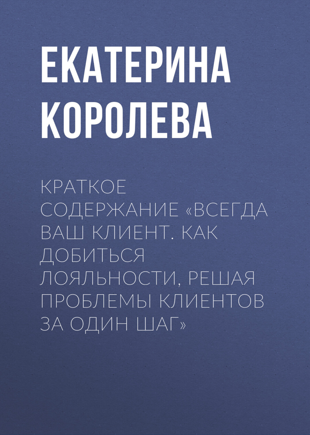 Обложка книги «Краткое содержание «Всегда ваш клиент. Как добиться лояльности, решая проблемы клиентов за один шаг»»