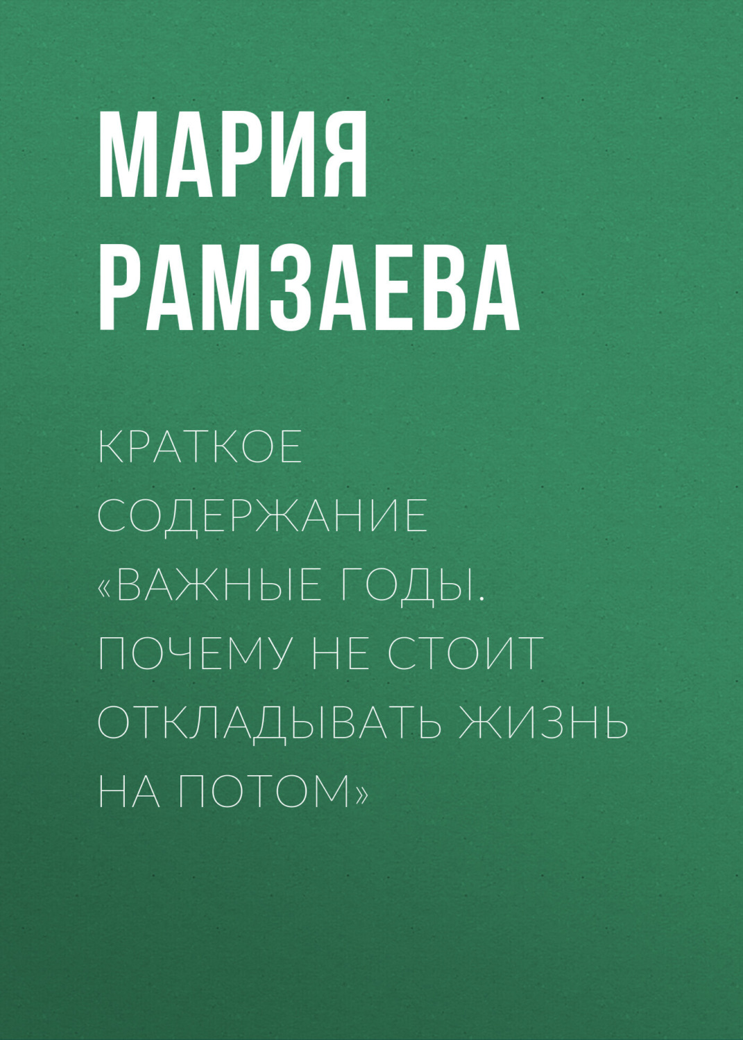 Обложка книги «Краткое содержание «Важные годы. Почему не стоит откладывать жизнь на потом»»