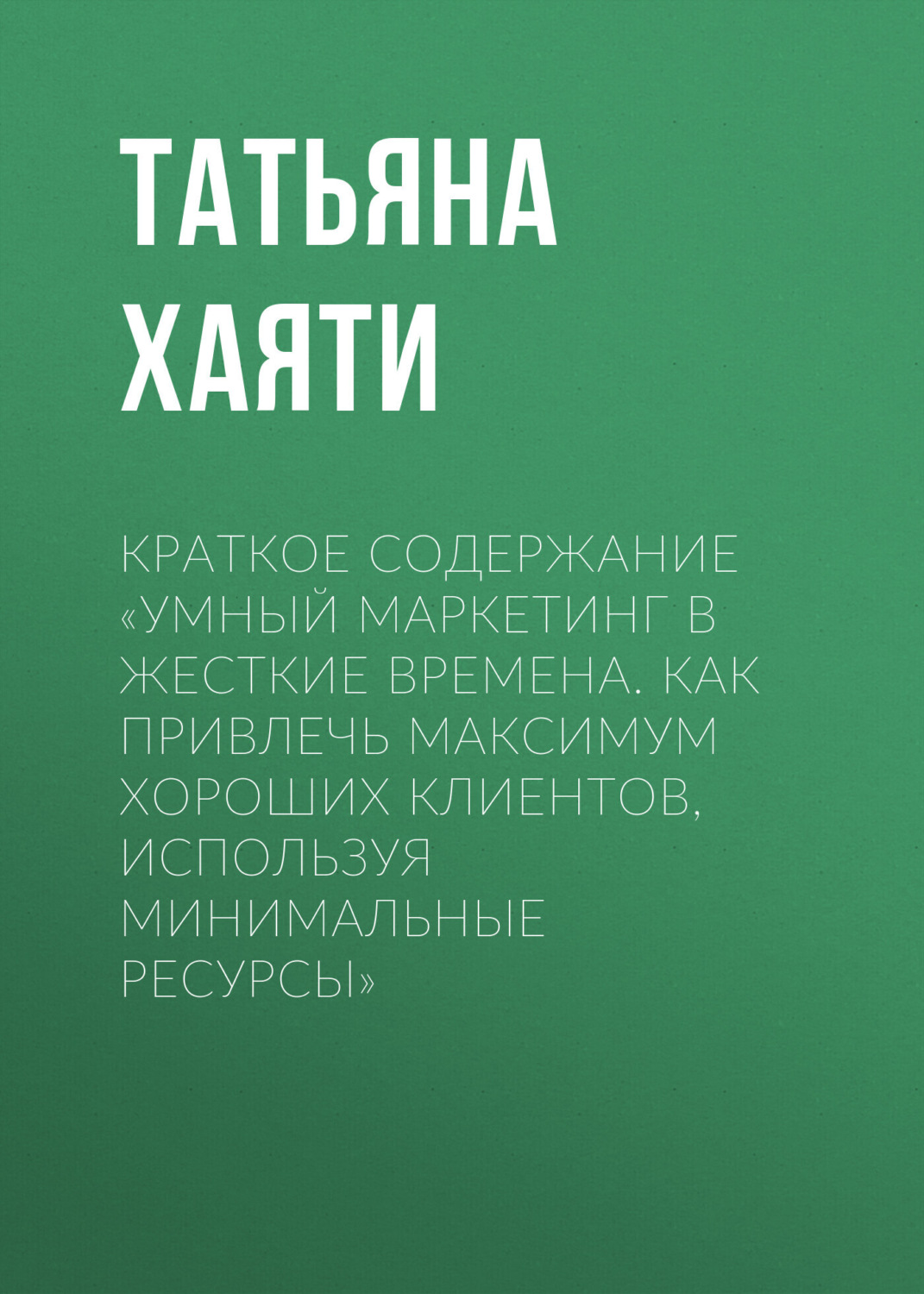 Обложка книги «Краткое содержание «Умный маркетинг в жесткие времена. Как привлечь максимум хороших клиентов, используя минимальные ресурсы»»