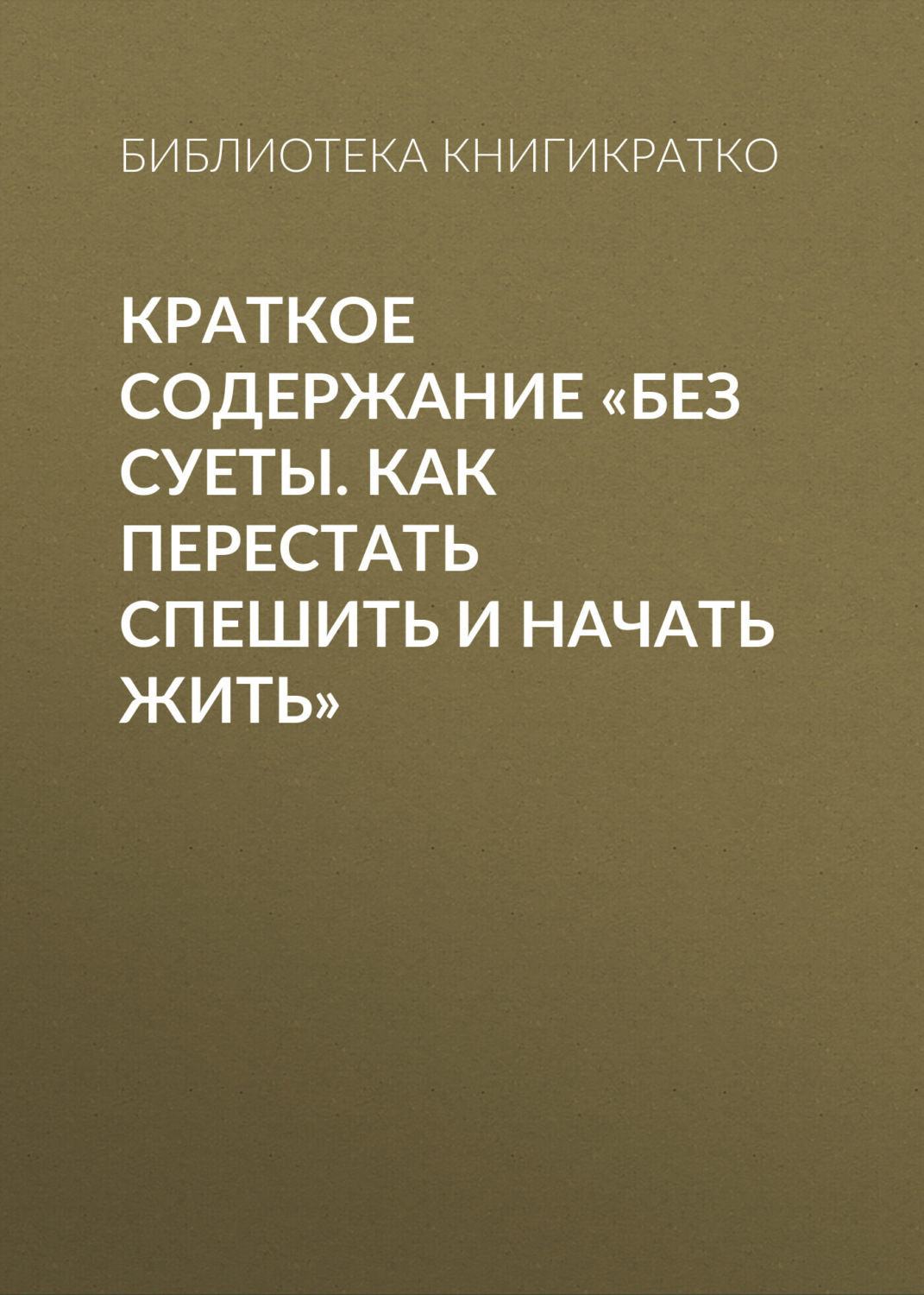 Обложка книги «Краткое содержание «Без суеты. Как перестать спешить и начать жить»»