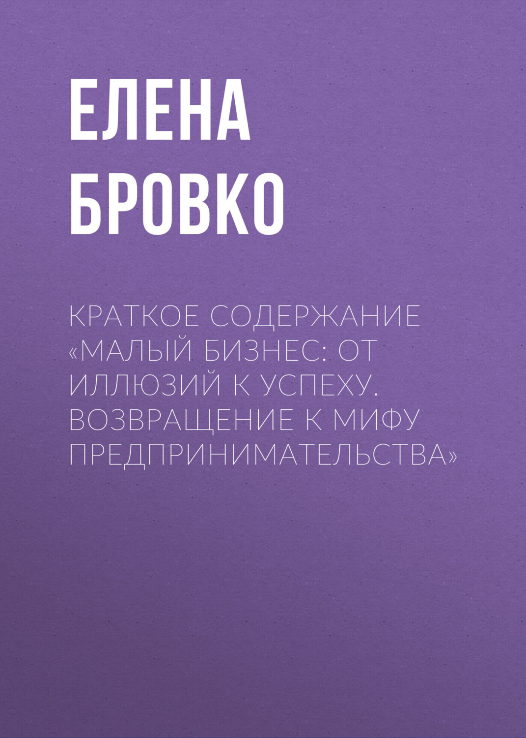 Обложка книги «Краткое содержание «Малый бизнес: от иллюзий к успеху. Возвращение к мифу предпринимательства»»