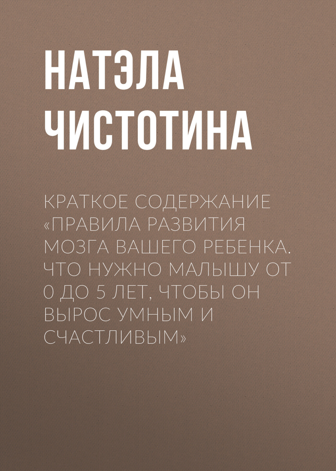 Обложка книги «Краткое содержание «Правила развития мозга вашего ребенка. Что нужно малышу от 0 до 5 лет, чтобы он вырос умным и счастливым»»