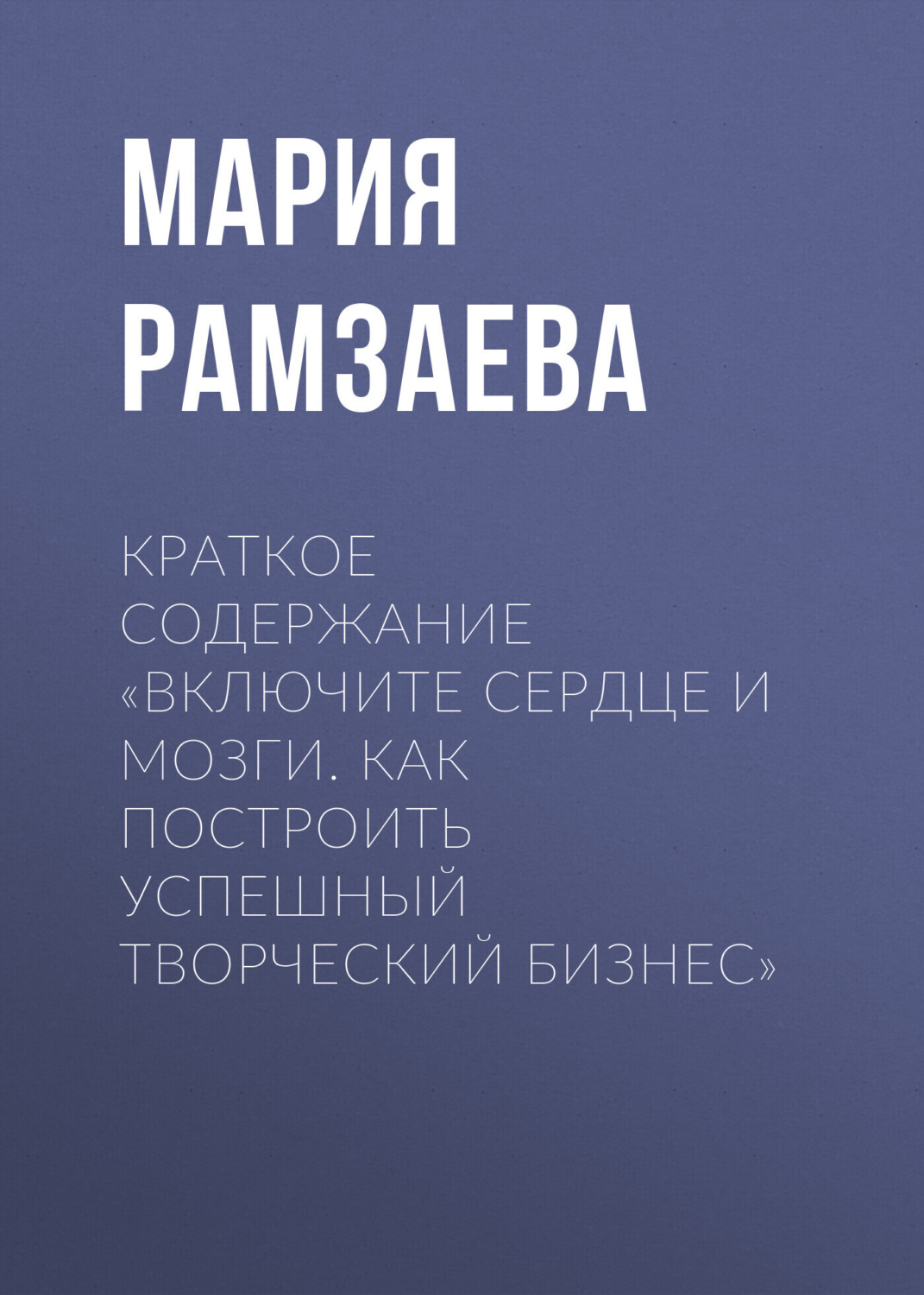 Обложка книги «Краткое содержание «Включите сердце и мозги. Как построить успешный творческий бизнес»»
