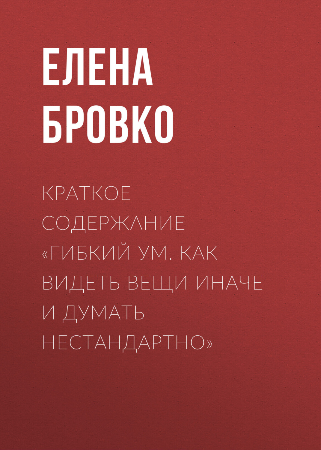 Обложка книги «Краткое содержание «Гибкий ум. Как видеть вещи иначе и думать нестандартно»»