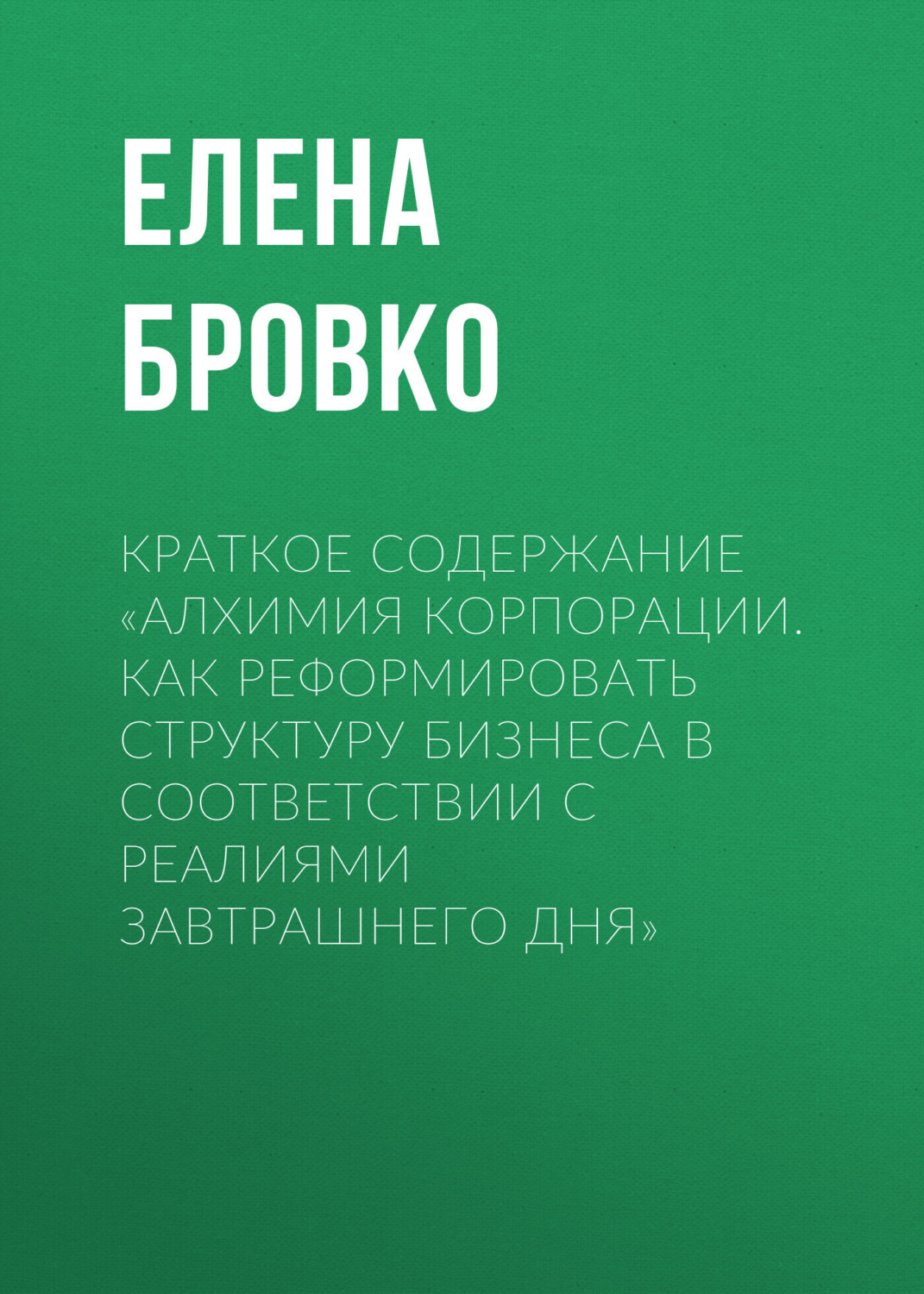 Обложка книги «Краткое содержание «Алхимия корпорации. Как реформировать структуру бизнеса в соответствии с реалиями завтрашнего дня»»