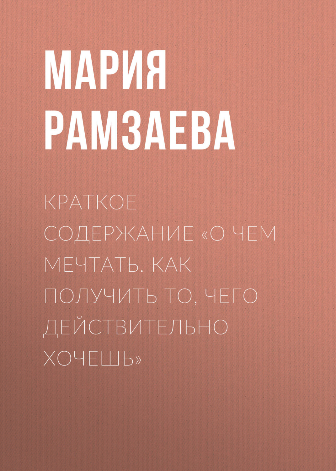 Обложка книги «Краткое содержание «О чем мечтать. Как получить то, чего действительно хочешь»»