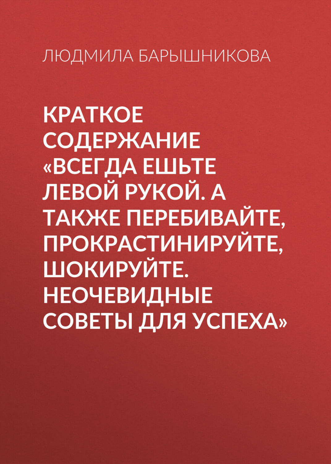 Обложка книги «Краткое содержание «Всегда ешьте левой рукой. А также перебивайте, прокрастинируйте, шокируйте. Неочевидные советы для успеха»»
