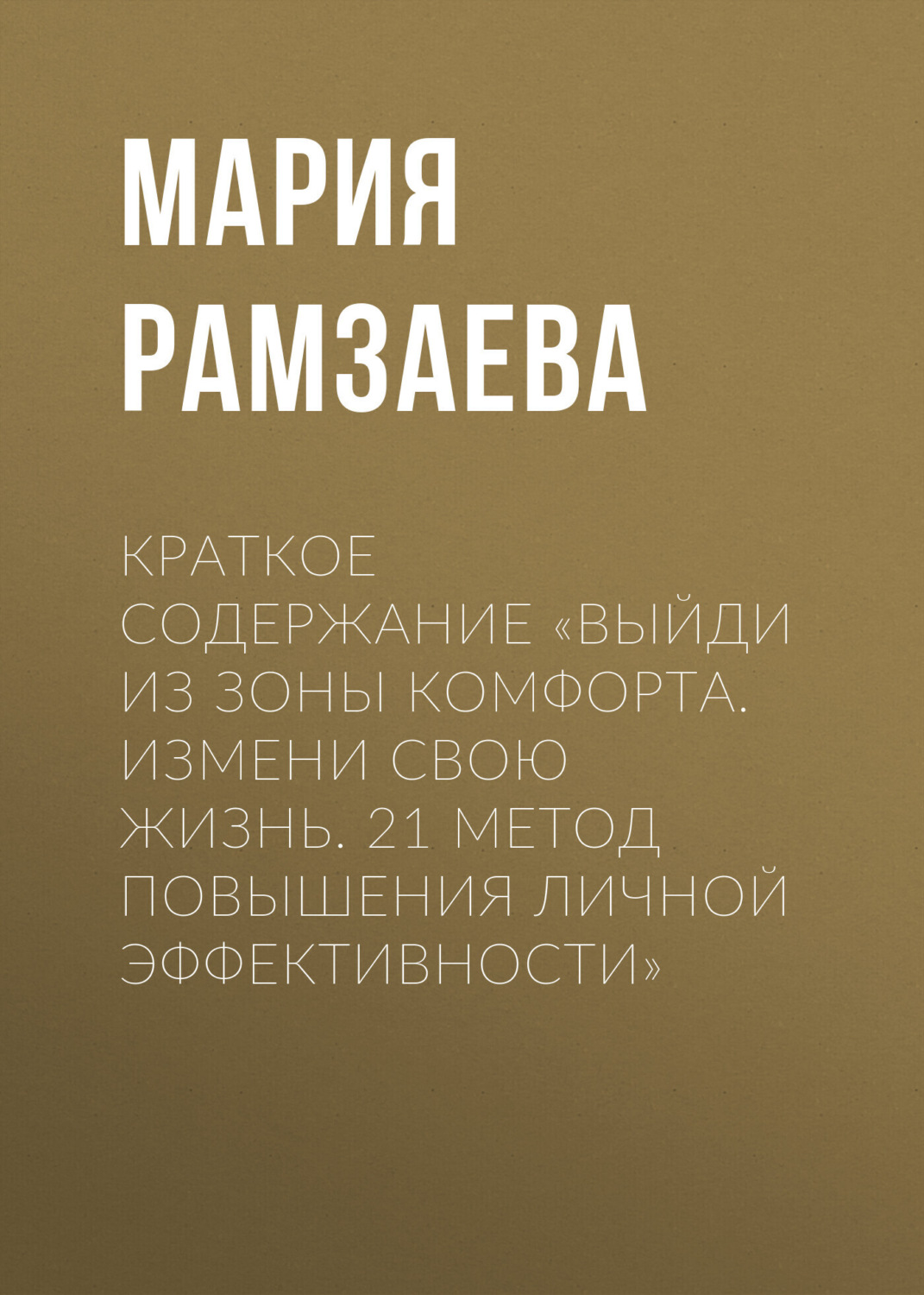 Обложка книги «Краткое содержание «Выйди из зоны комфорта. Измени свою жизнь. 21 метод повышения личной эффективности»»