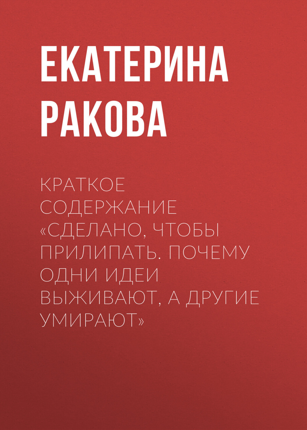 Обложка книги «Краткое содержание «Сделано, чтобы прилипать. Почему одни идеи выживают, а другие умирают»»
