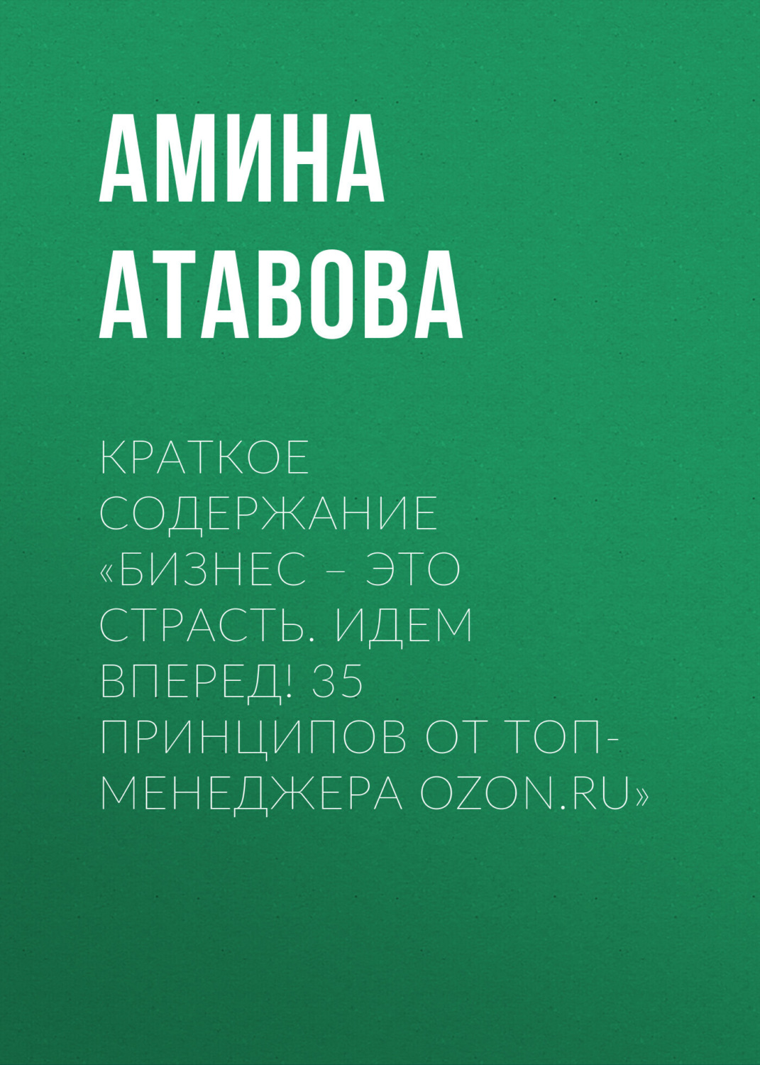 Обложка книги «Краткое содержание «Бизнес – это страсть. Идем вперед! 35 принципов от топ-менеджера Ozon.ru»»