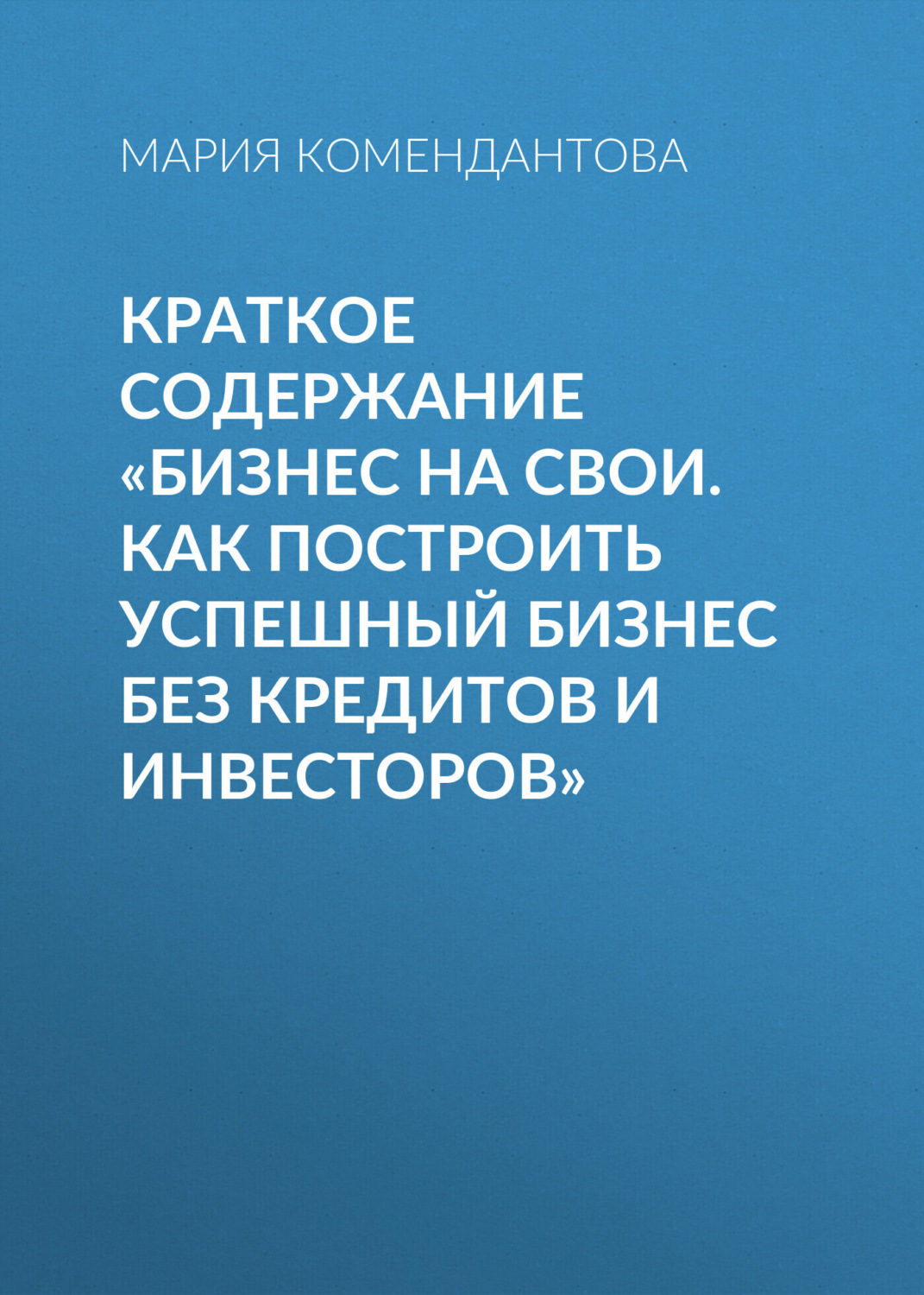 Обложка книги «Краткое содержание «Бизнес на свои. Как построить успешный бизнес без кредитов и инвесторов»»