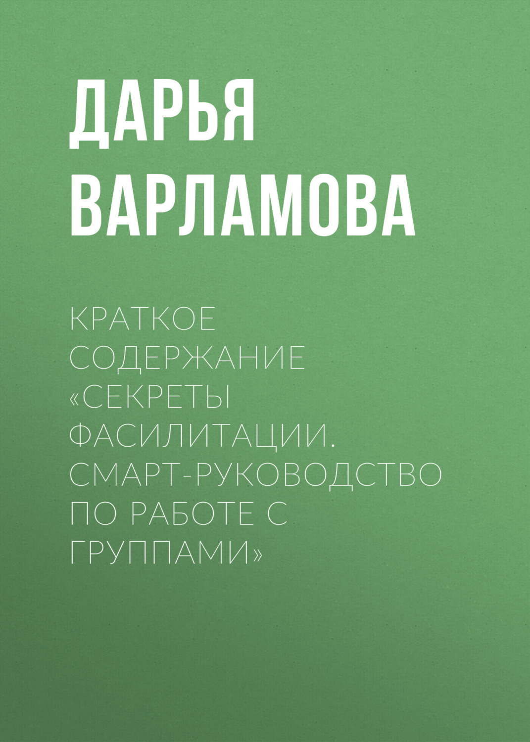 Обложка книги «Краткое содержание «Секреты фасилитации. Смарт-руководство по работе с группами»»