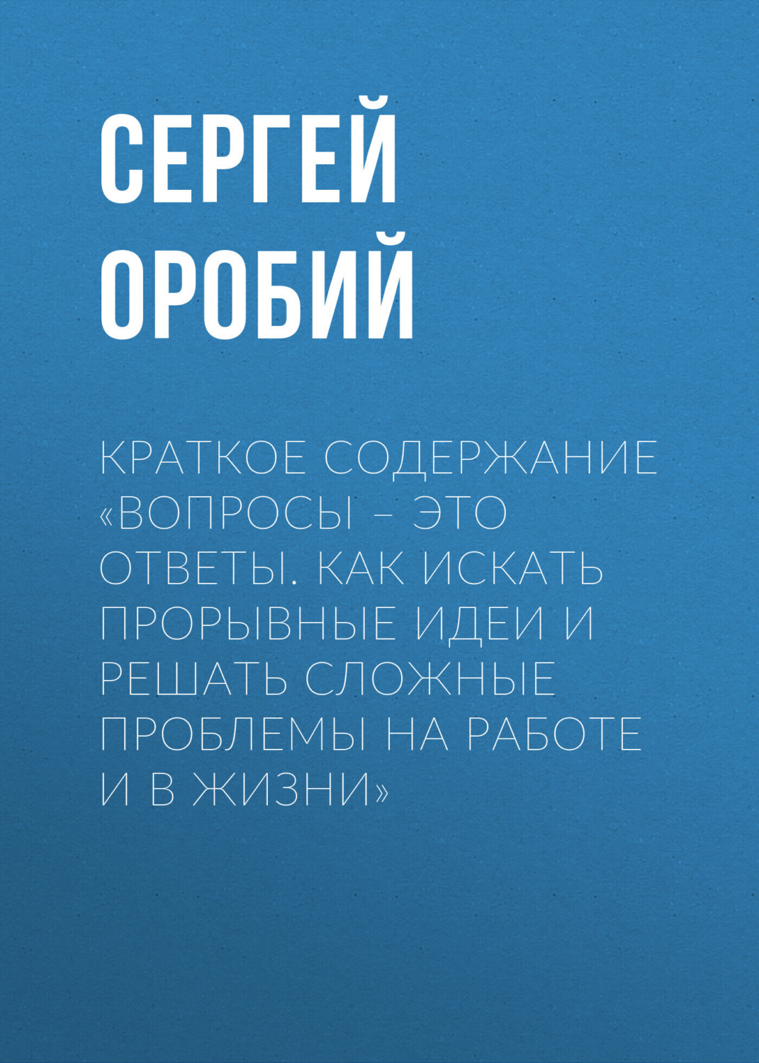 Обложка книги «Краткое содержание «Вопросы – это ответы. Как искать прорывные идеи и решать сложные проблемы на работе и в жизни»»