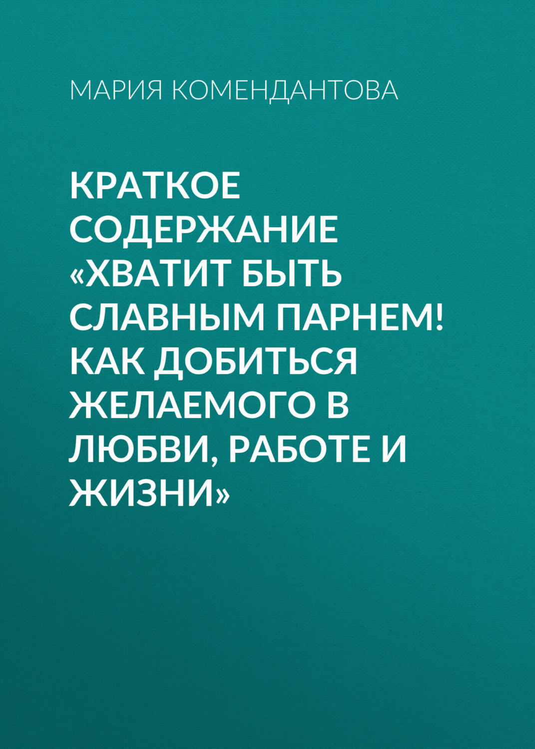 Обложка книги «Краткое содержание «Хватит быть славным парнем! Как добиться желаемого в любви, работе и жизни»»