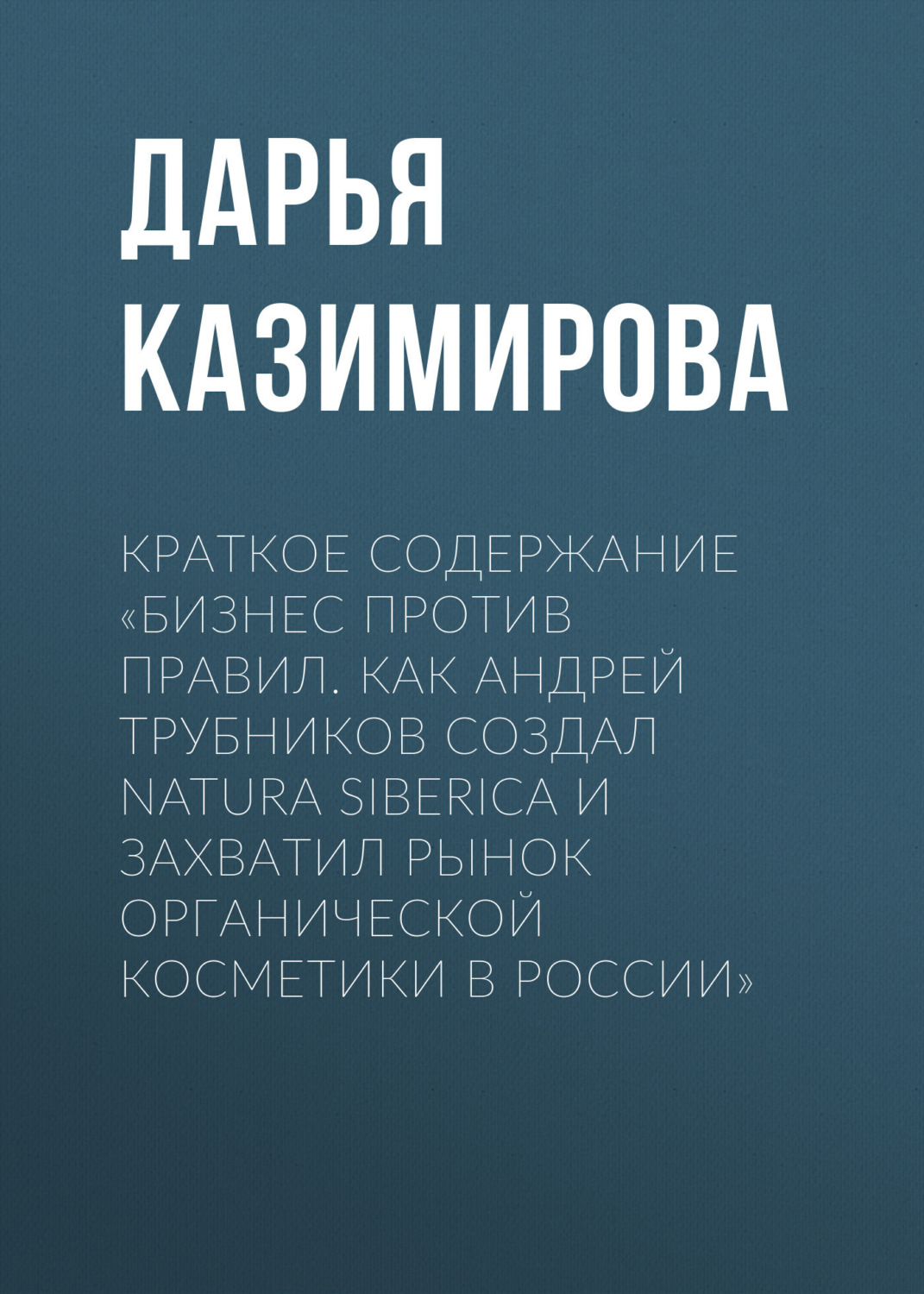 Обложка книги «Краткое содержание «Бизнес против правил. Как Андрей Трубников создал Natura Siberica и захватил рынок органической косметики в России»»