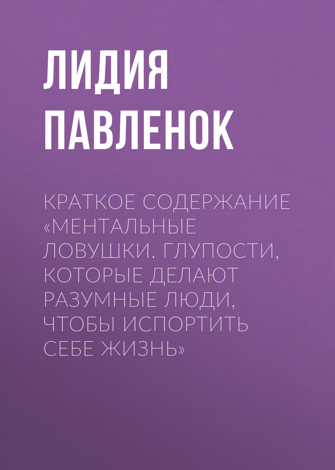 Обложка книги «Краткое содержание «Ментальные ловушки. Глупости, которые делают разумные люди, чтобы испортить себе жизнь»»