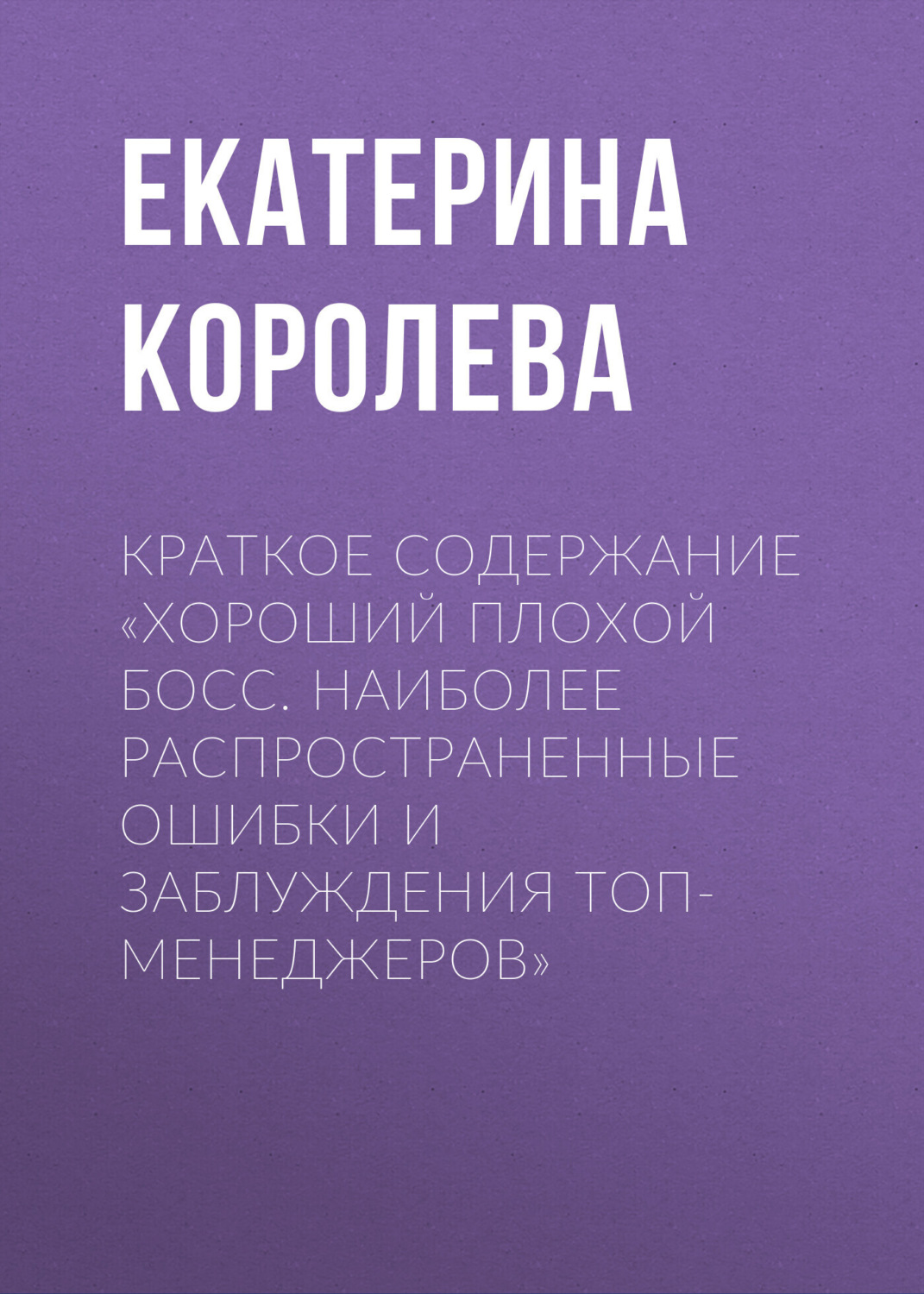 Обложка книги «Краткое содержание «Хороший плохой босс. Наиболее распространенные ошибки и заблуждения топ-менеджеров»»